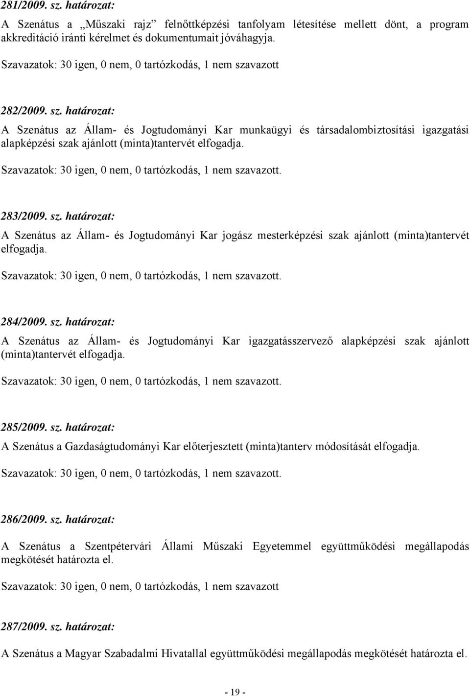 285/2009. sz. határozat: A Szenátus a Gazdaságtudományi Kar előterjesztett (minta)tanterv módosítását elfogadja. 286/2009. sz. határozat: A Szenátus a Szentpétervári Állami Műszaki Egyetemmel együttműködési megállapodás megkötését határozta el.