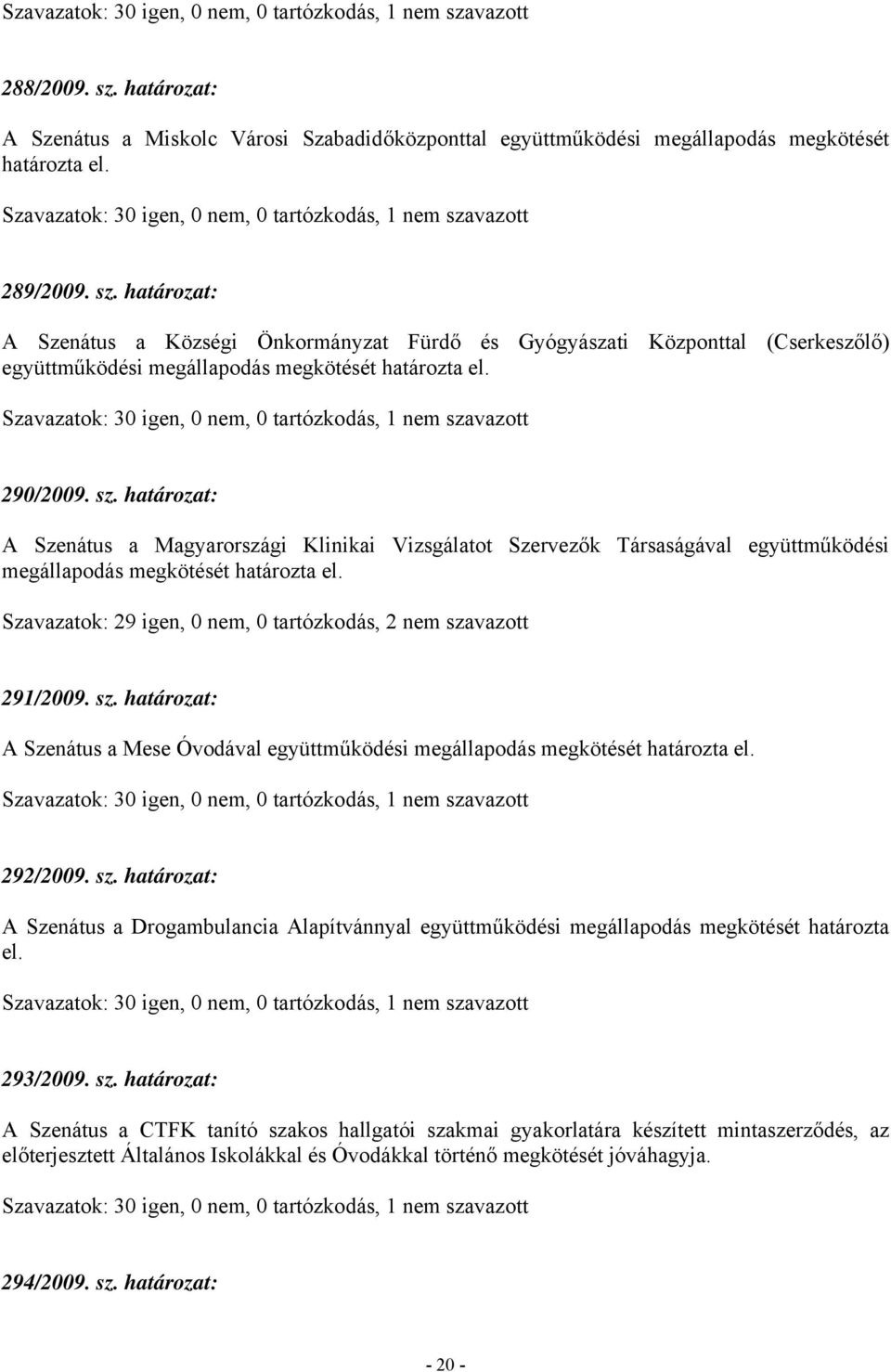 Szavazatok: 29 igen, 0 nem, 0 tartózkodás, 2 nem szavazott 291/2009. sz. határozat: A Szenátus a Mese Óvodával együttműködési megállapodás megkötését határozta el. 292/2009. sz. határozat: A Szenátus a Drogambulancia Alapítvánnyal együttműködési megállapodás megkötését határozta el.