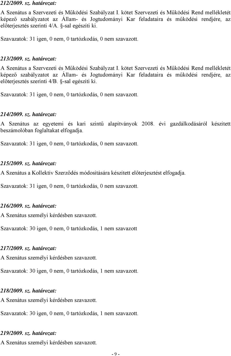 kötet Szervezeti és Működési Rend mellékletét képező szabályzatot az Állam- és Jogtudományi Kar feladataira és működési rendjére, az előterjesztés szerinti 4/B. -sal egészíti ki. 214/2009. sz. határozat: A Szenátus az egyetemi és kari szintű alapítványok 2008.