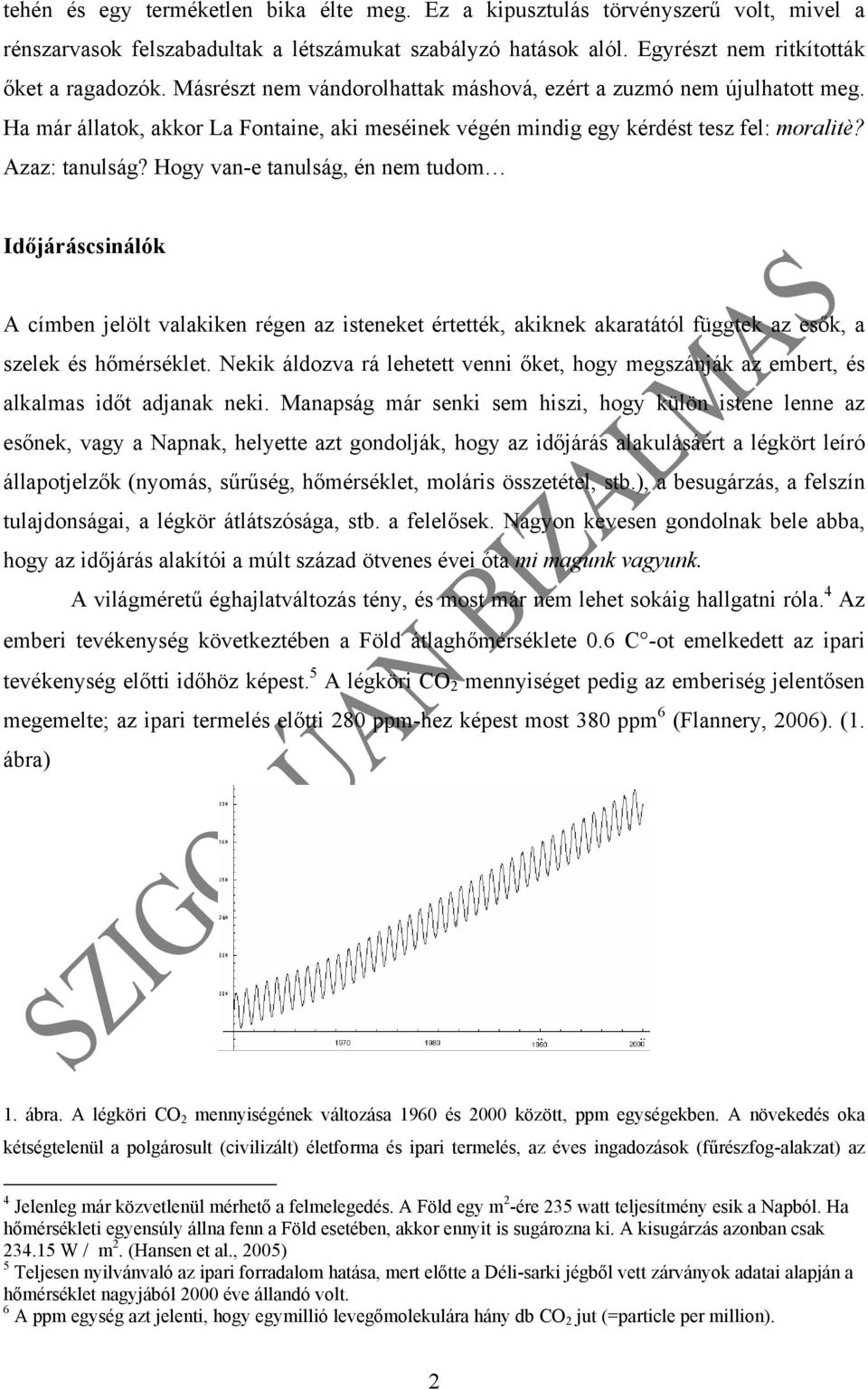 Hogy van-e tanulság, én nem tudom Időjáráscsinálók A címben jelölt valakiken régen az isteneket értették, akiknek akaratától függtek az esők, a szelek és hőmérséklet.