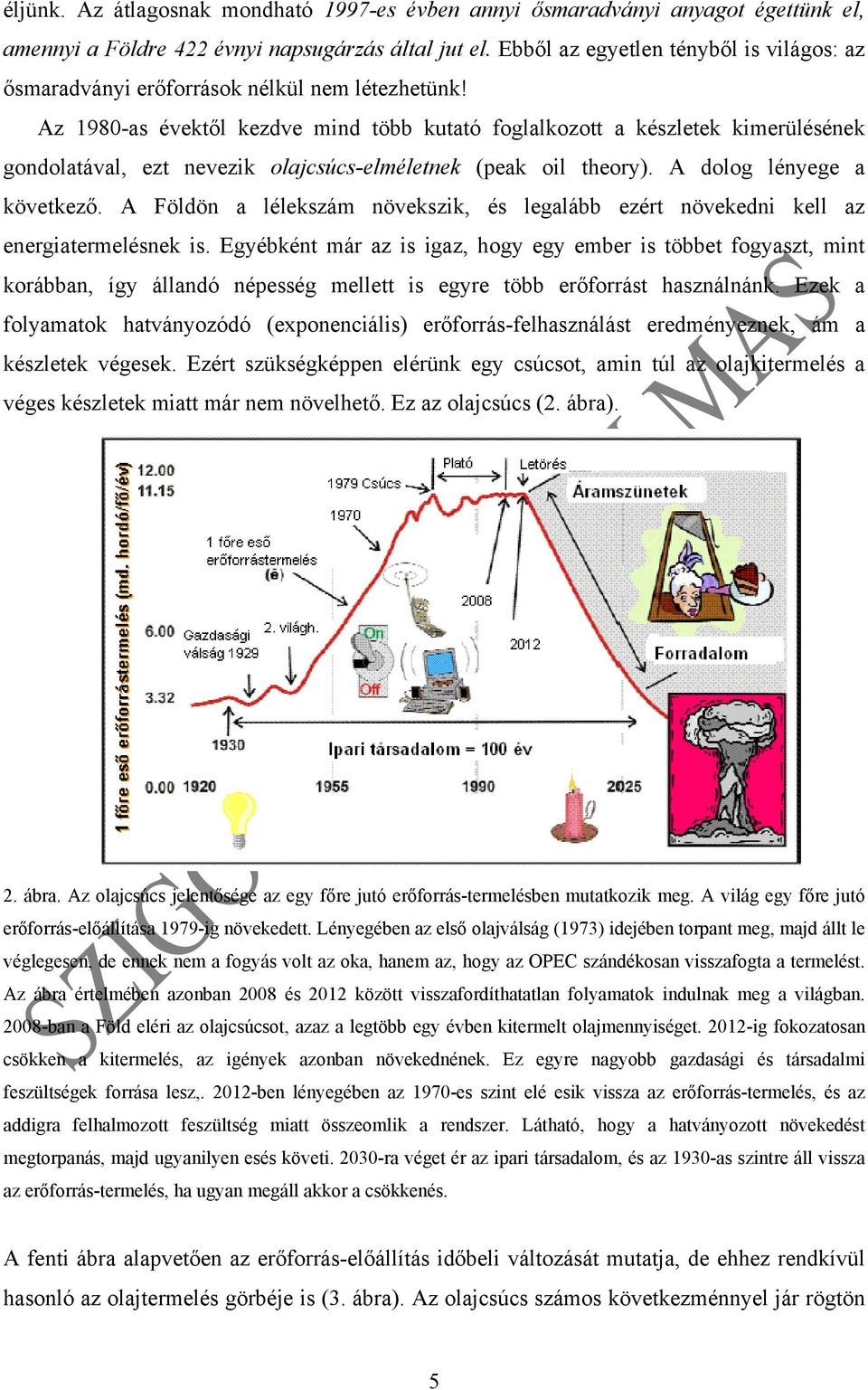 Az 1980-as évektől kezdve mind több kutató foglalkozott a készletek kimerülésének gondolatával, ezt nevezik olajcsúcs-elméletnek (peak oil theory). A dolog lényege a következő.