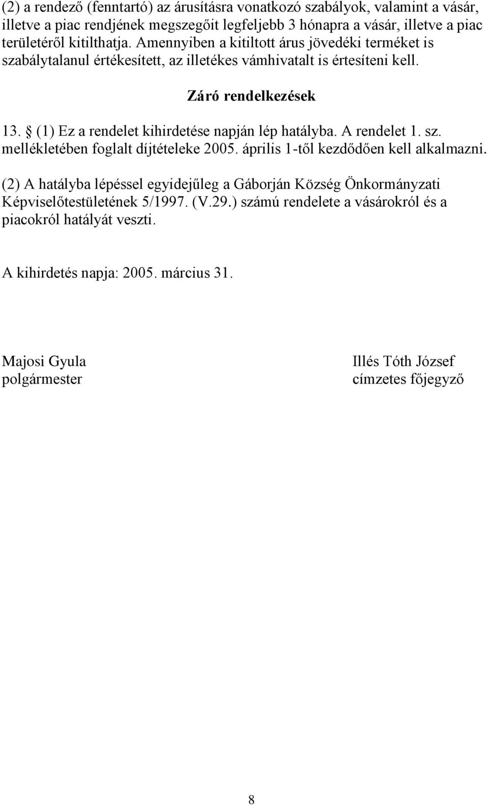 (1) Ez a rendelet kihirdetése napján lép hatályba. A rendelet 1. sz. mellékletében foglalt díjtételeke 2005. április 1-től kezdődően kell alkalmazni.