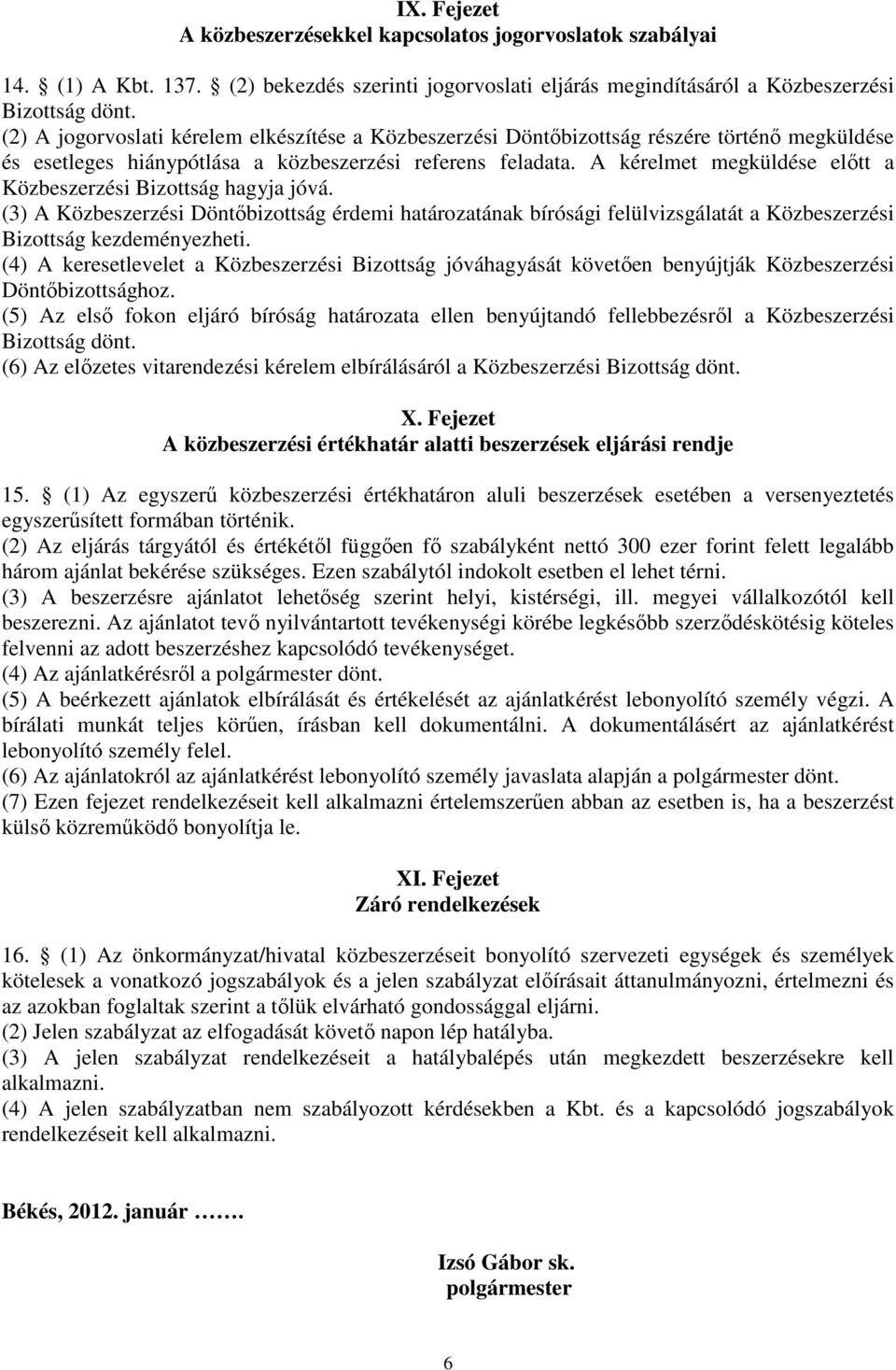 A kérelmet megküldése előtt a Közbeszerzési Bizottság hagyja jóvá. (3) A Közbeszerzési Döntőbizottság érdemi határozatának bírósági felülvizsgálatát a Közbeszerzési Bizottság kezdeményezheti.