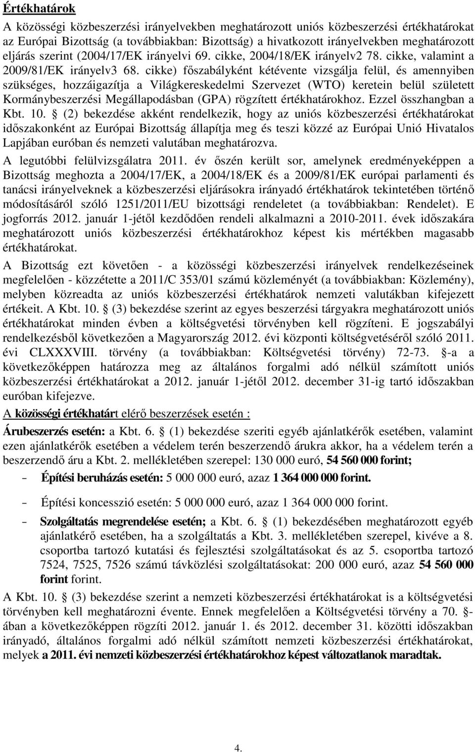 cikke) főszabályként kétévente vizsgálja felül, és amennyiben szükséges, hozzáigazítja a Világkereskedelmi Szervezet (WTO) keretein belül született Kormánybeszerzési Megállapodásban (GPA) rögzített