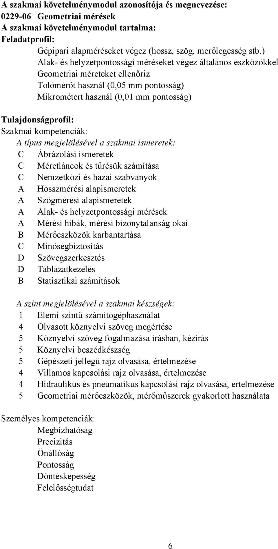 Szakmai kompetenciák: A típus megjelölésével a szakmai ismeretek: C Ábrázolási ismeretek C Méretláncok és tűrésük számítása C Nemzetközi és hazai szabványok A Hosszmérési alapismeretek A Szögmérési