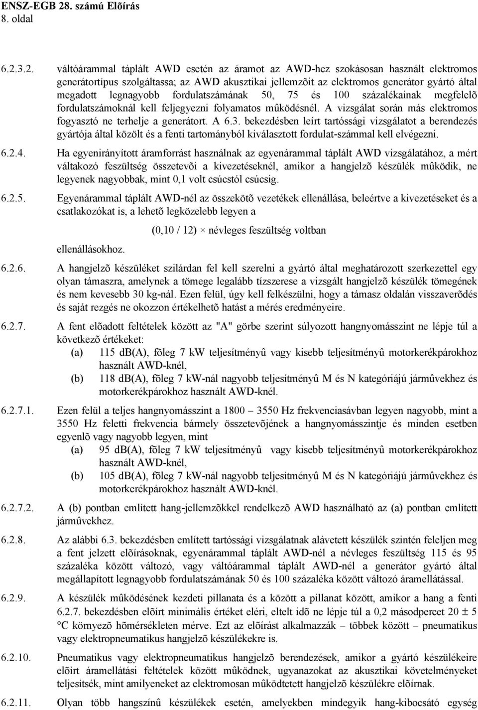 legnagyobb fordulatszámának 50, 75 és 100 százalékainak megfelelõ fordulatszámoknál kell feljegyezni folyamatos mûködésnél. A vizsgálat során más elektromos fogyasztó ne terhelje a generátort. A 6.3.