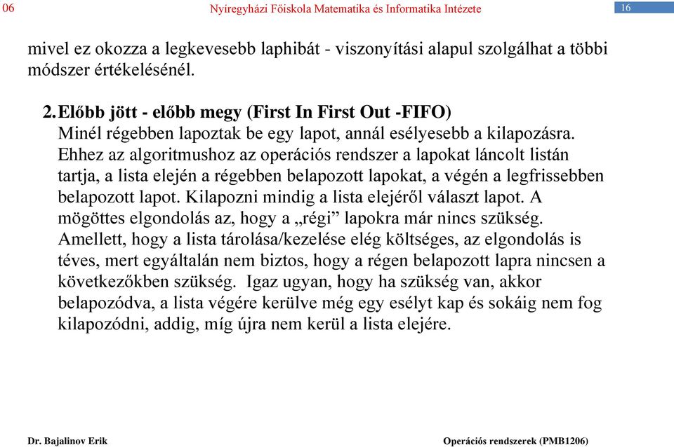 Ehhez az algoritmushoz az operációs rendszer a lapokat láncolt listán tartja, a lista elején a régebben belapozott lapokat, a végén a legfrissebben belapozott lapot.
