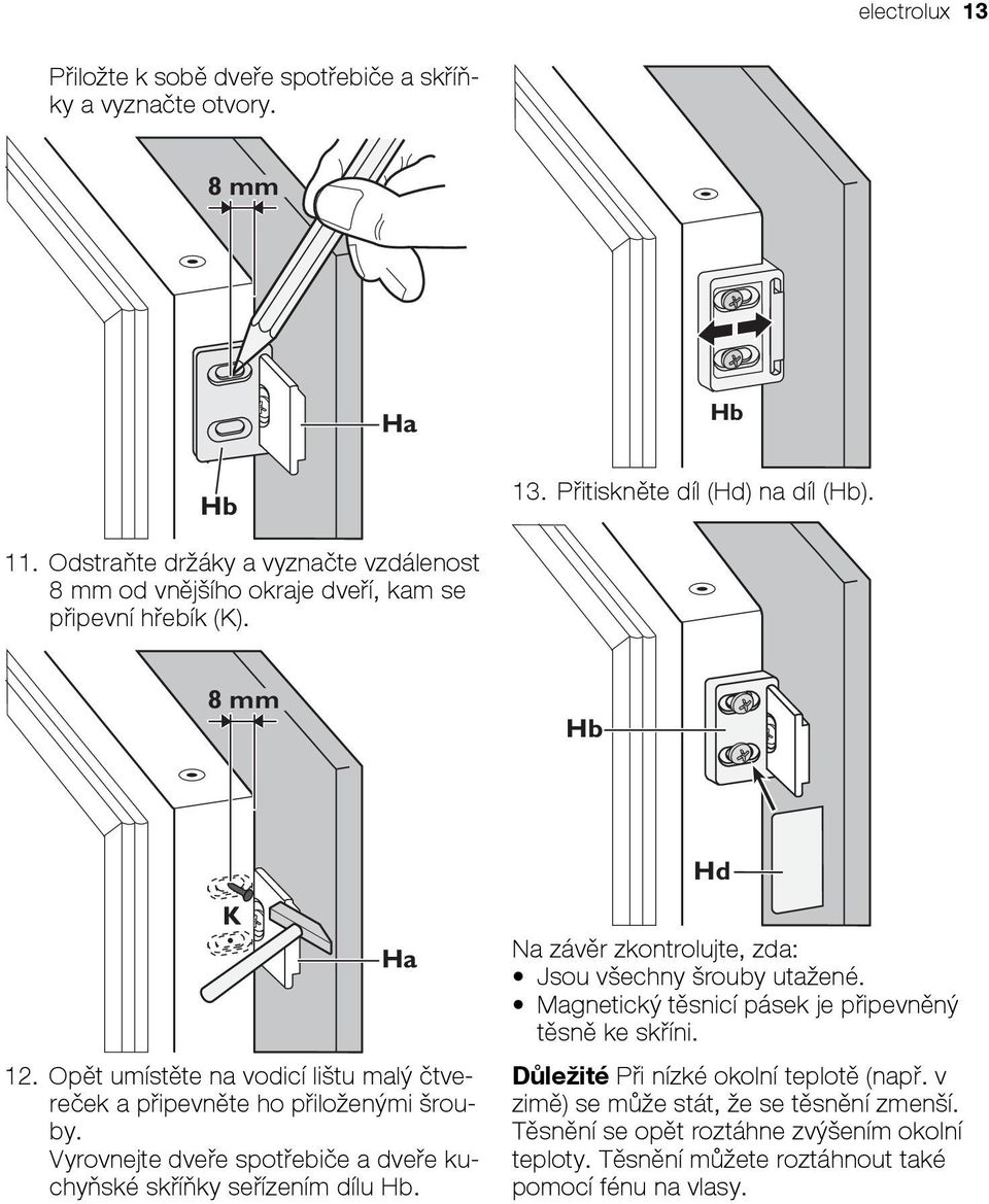 Opět umístěte na vodicí lištu malý čtvereček a připevněte ho přiloženými šrouby. Vyrovnejte dveře spotřebiče a dveře kuchyňské skříňky seřízením dílu Hb.