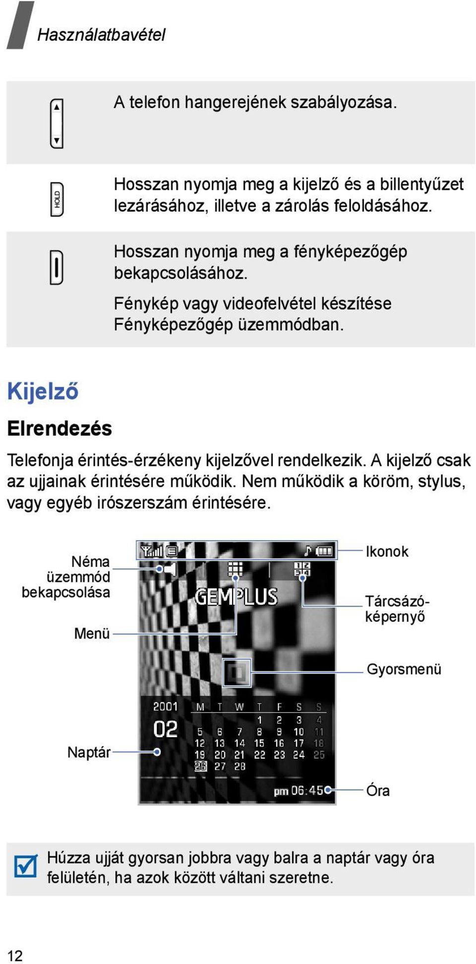 Kijelző Elrendezés Telefonja érintés-érzékeny kijelzővel rendelkezik. A kijelző csak az ujjainak érintésére működik.