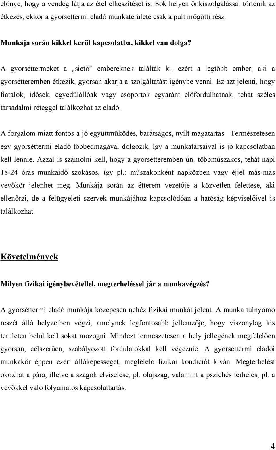 A gyorséttermeket a siető embereknek találták ki, ezért a legtöbb ember, aki a gyorsétteremben étkezik, gyorsan akarja a szolgáltatást igénybe venni.