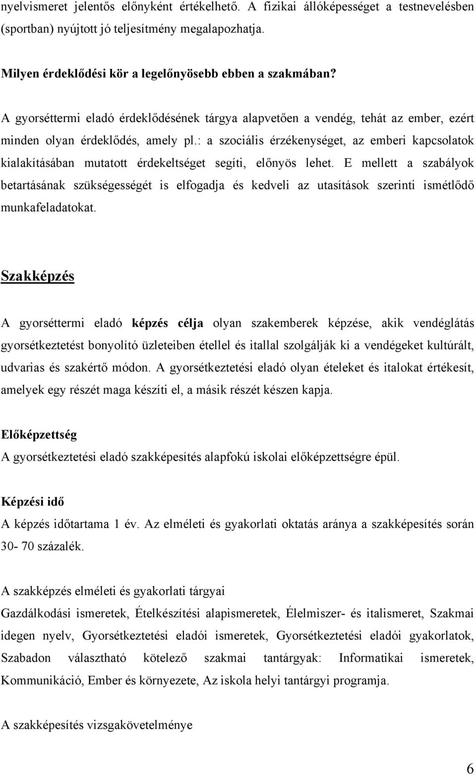 : a szociális érzékenységet, az emberi kapcsolatok kialakításában mutatott érdekeltséget segíti, előnyös lehet.