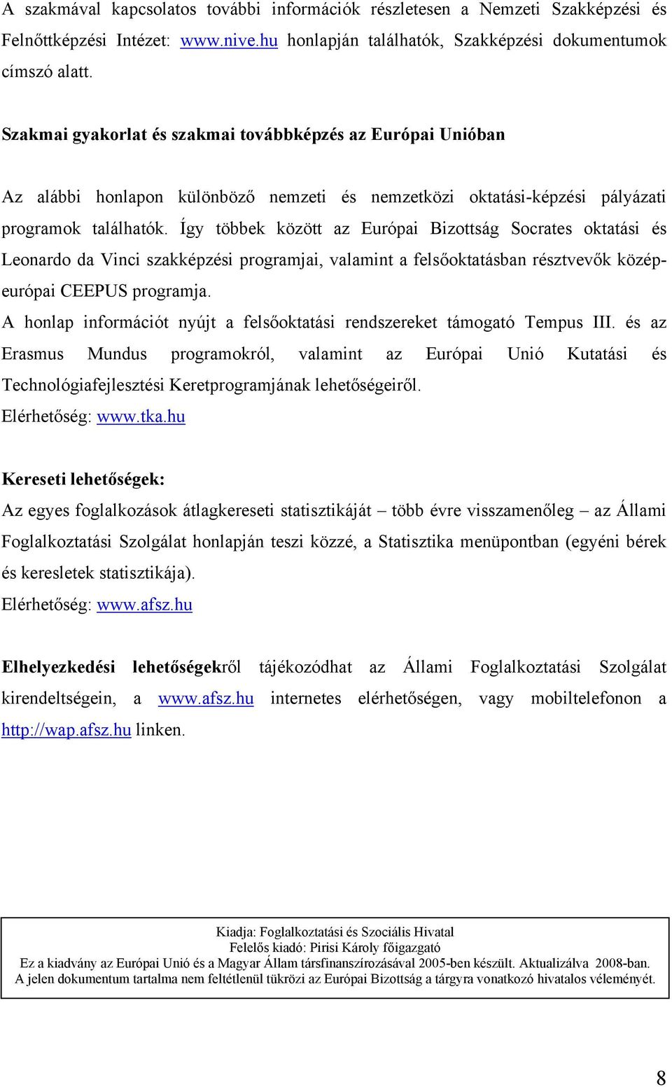 Így többek között az Európai Bizottság Socrates oktatási és Leonardo da Vinci szakképzési programjai, valamint a felsőoktatásban résztvevők középeurópai CEEPUS programja.