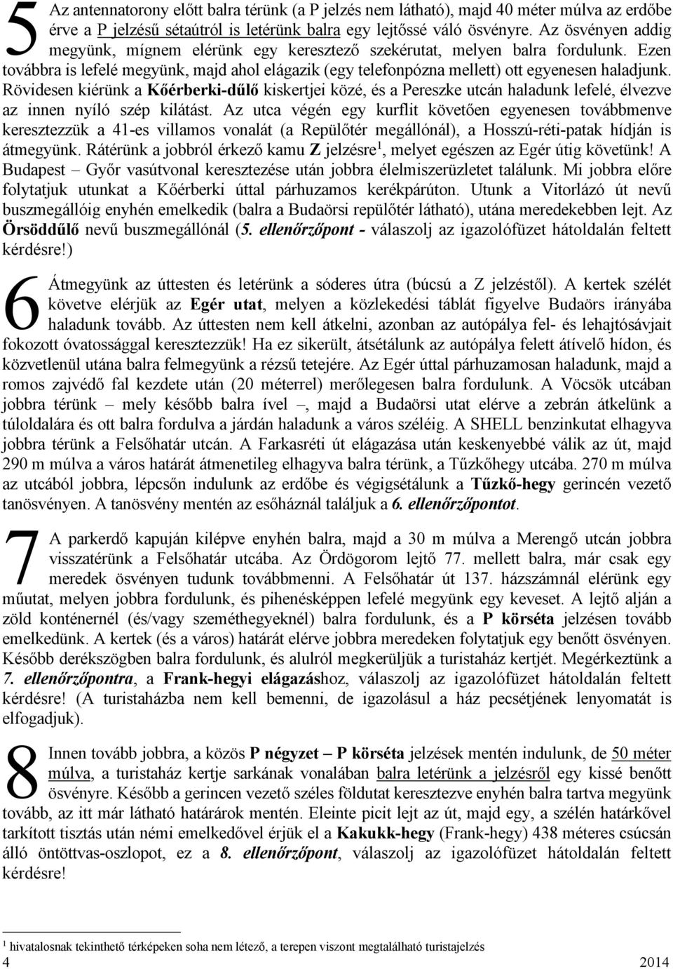 Rövidesen kiérünk a Kőérberki-dűlő kiskertjei közé, és a Pereszke utcán haladunk lefelé, élvezve az innen nyíló szép kilátást.