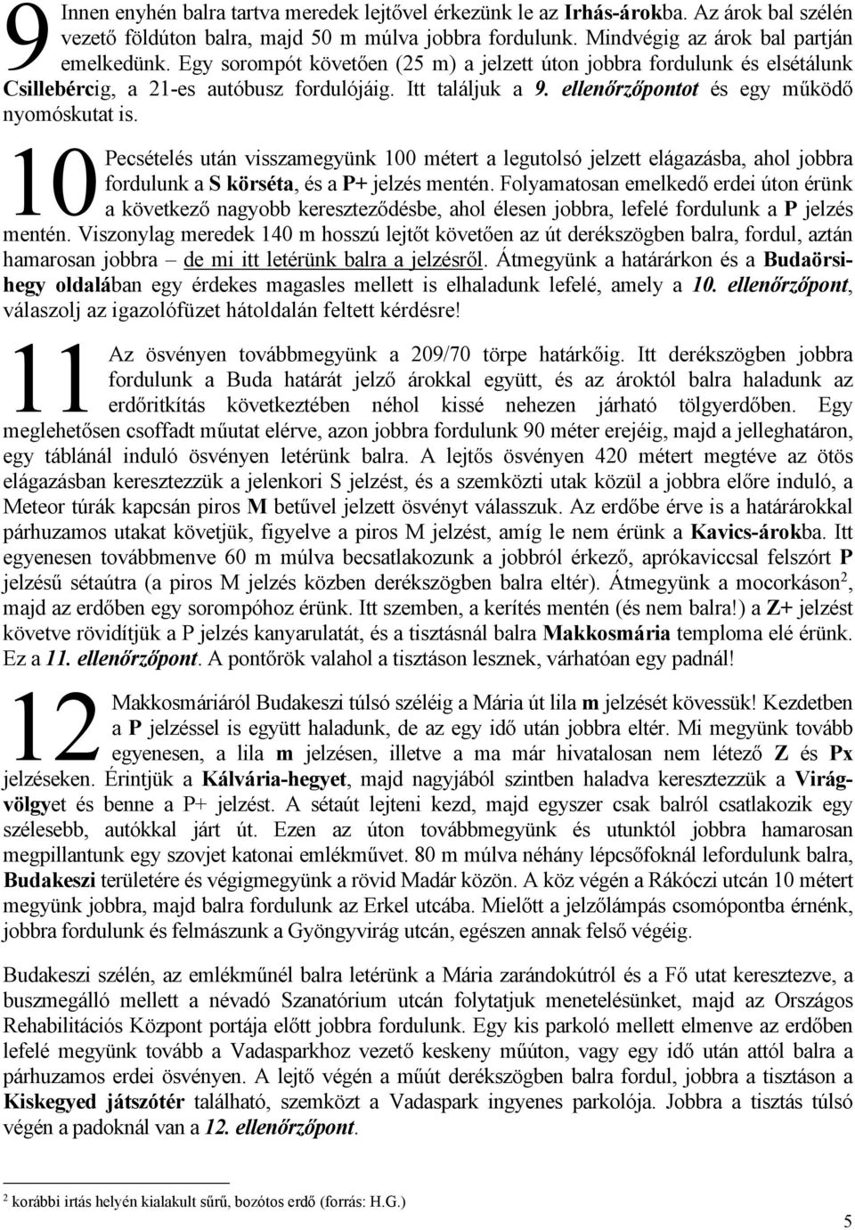 10 Pecsételés után visszamegyünk 100 métert a legutolsó jelzett elágazásba, ahol jobbra fordulunk a S körséta, és a P+ jelzés mentén.