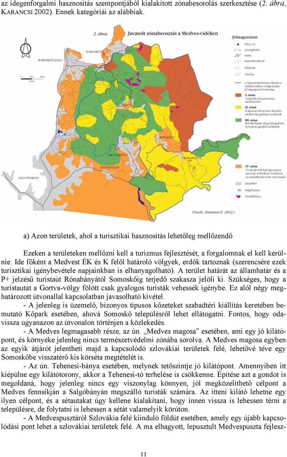 Ide főként a Medvest ÉK és K felől határoló völgyek, erdők tartoznak (szerencsére ezek turisztikai igénybevétele napjainkban is elhanyagolható).