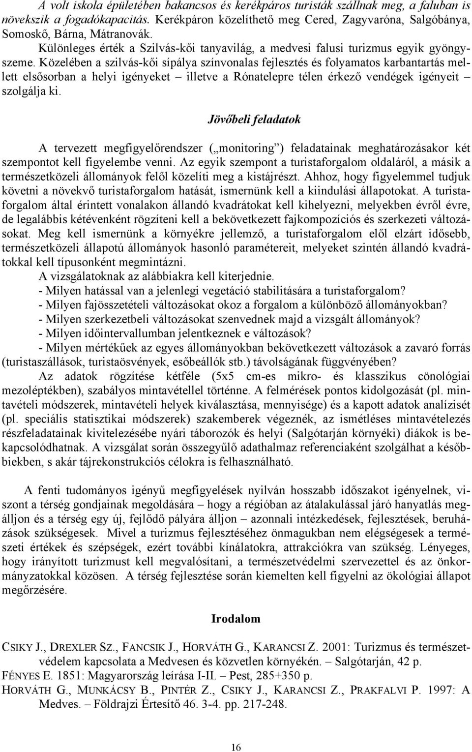 Közelében a szilvás-kői sípálya színvonalas fejlesztés és folyamatos karbantartás mellett elsősorban a helyi igényeket illetve a Rónatelepre télen érkező vendégek igényeit szolgálja ki.
