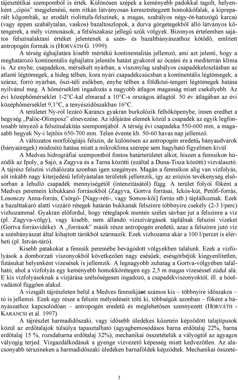 szabályos négy-öt-hatszögű karcsú (vagy éppen szabálytalan, vaskos) bazaltoszlopok, a durva görgetegekből álló látványos kőtengerek, a mély vízmosások, a felsőszakasz jellegű szűk völgyek.