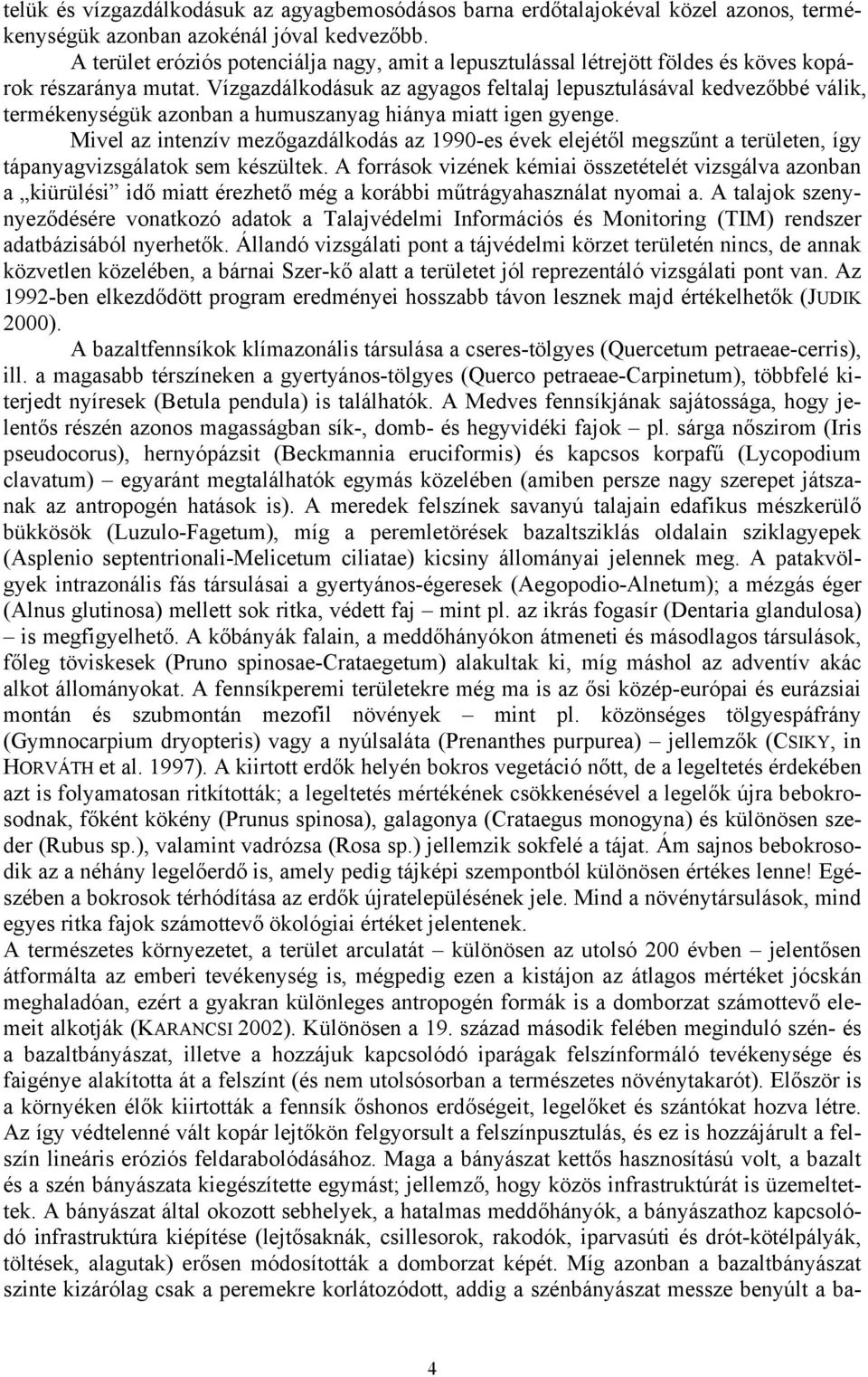 Vízgazdálkodásuk az agyagos feltalaj lepusztulásával kedvezőbbé válik, termékenységük azonban a humuszanyag hiánya miatt igen gyenge.