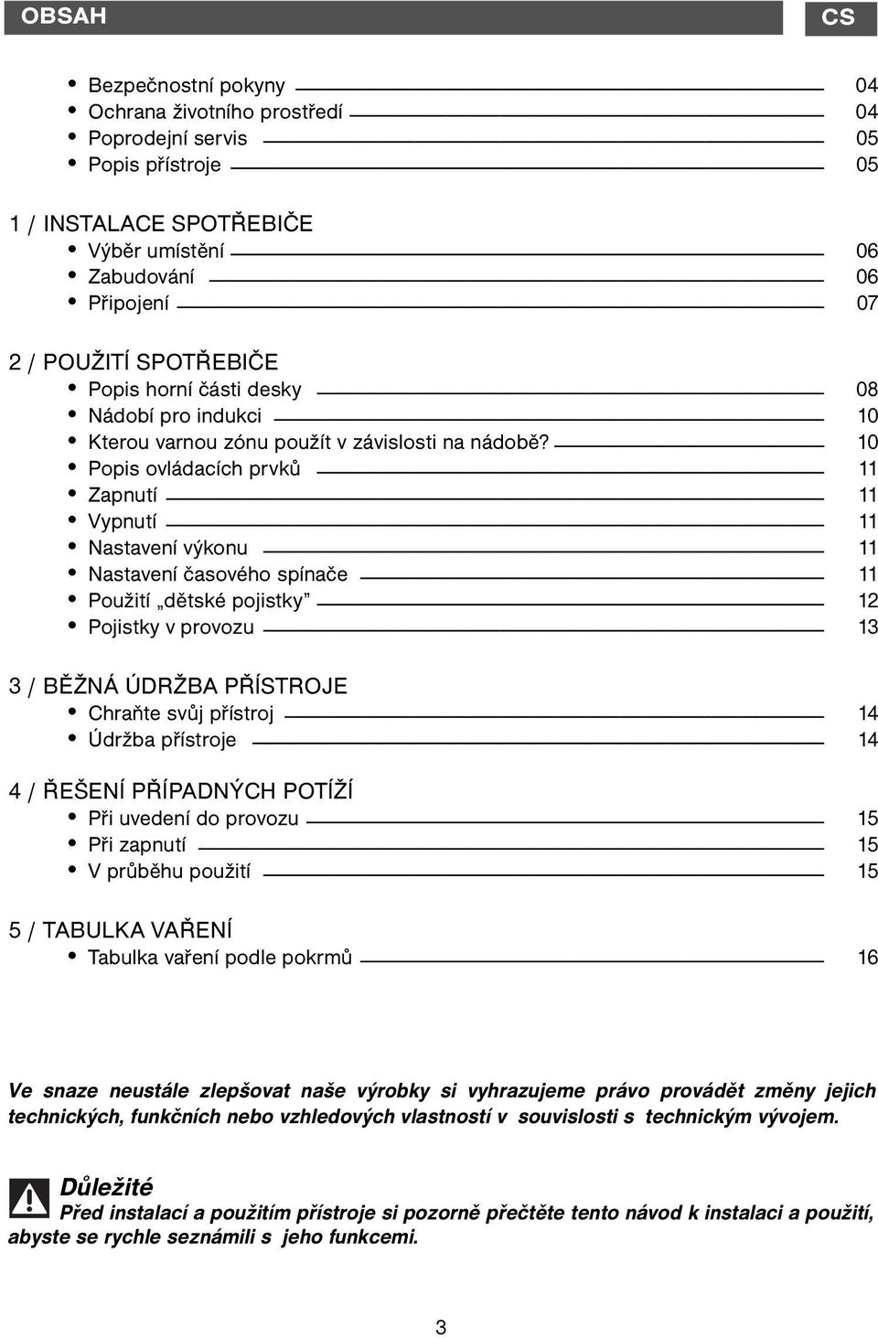 10 Popis ovládacích prvků 11 Zapnutí 11 Vypnutí 11 Nastavení výkonu 11 Nastavení časového spínače 11 Použití dětské pojistky 12 Pojistky v provozu 13 3 / BĚŽNÁ ÚDRŽBA PŘÍSTROJE Chraňte svůj přístroj