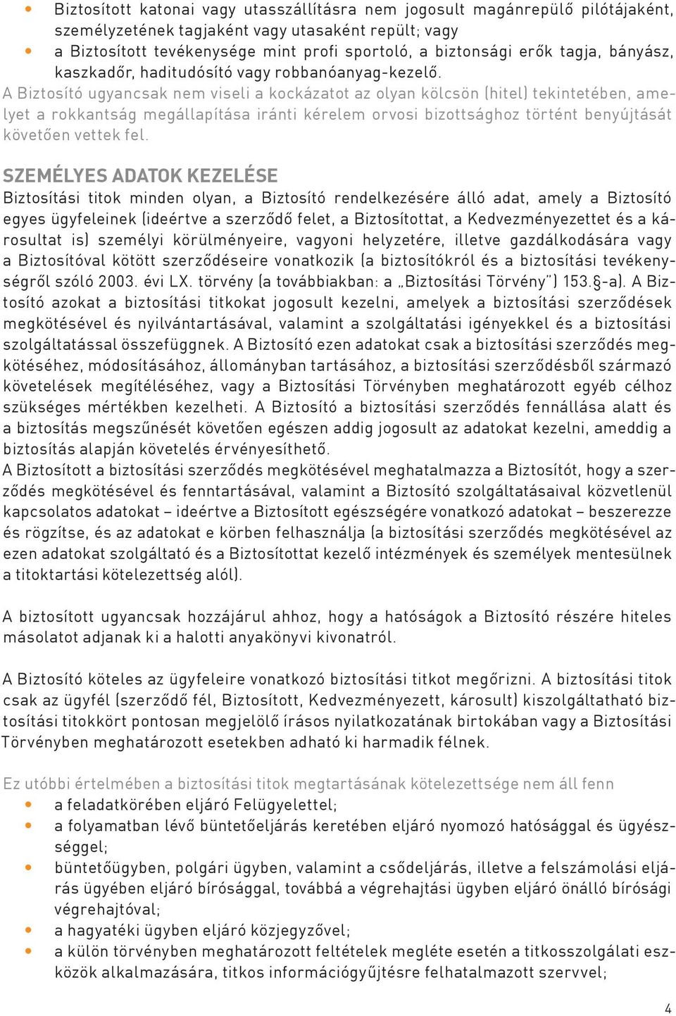 A Biztosító ugyancsak nem viseli a kockázatot az olyan kölcsön (hitel) tekintetében, amelyet a rokkantság megállapítása iránti kérelem orvosi bizottsághoz történt benyújtását követően vettek fel.