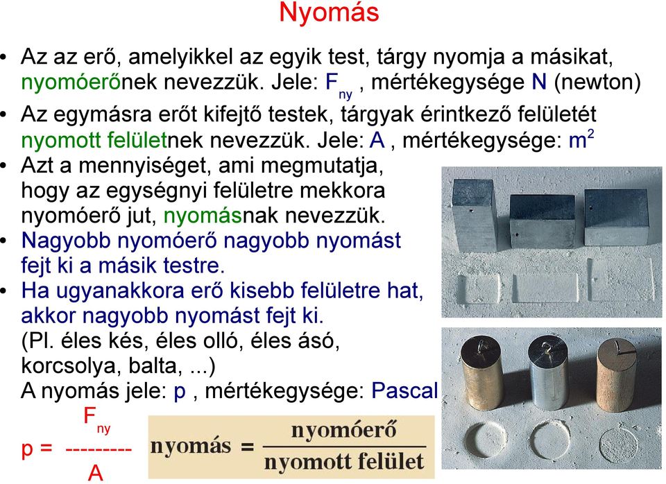 Jele: A, mértékegysége: m 2 Azt a mennyiséget, ami megmutatja, hogy az egységnyi felületre mekkora nyomóerő jut, nyomásnak nevezzük.