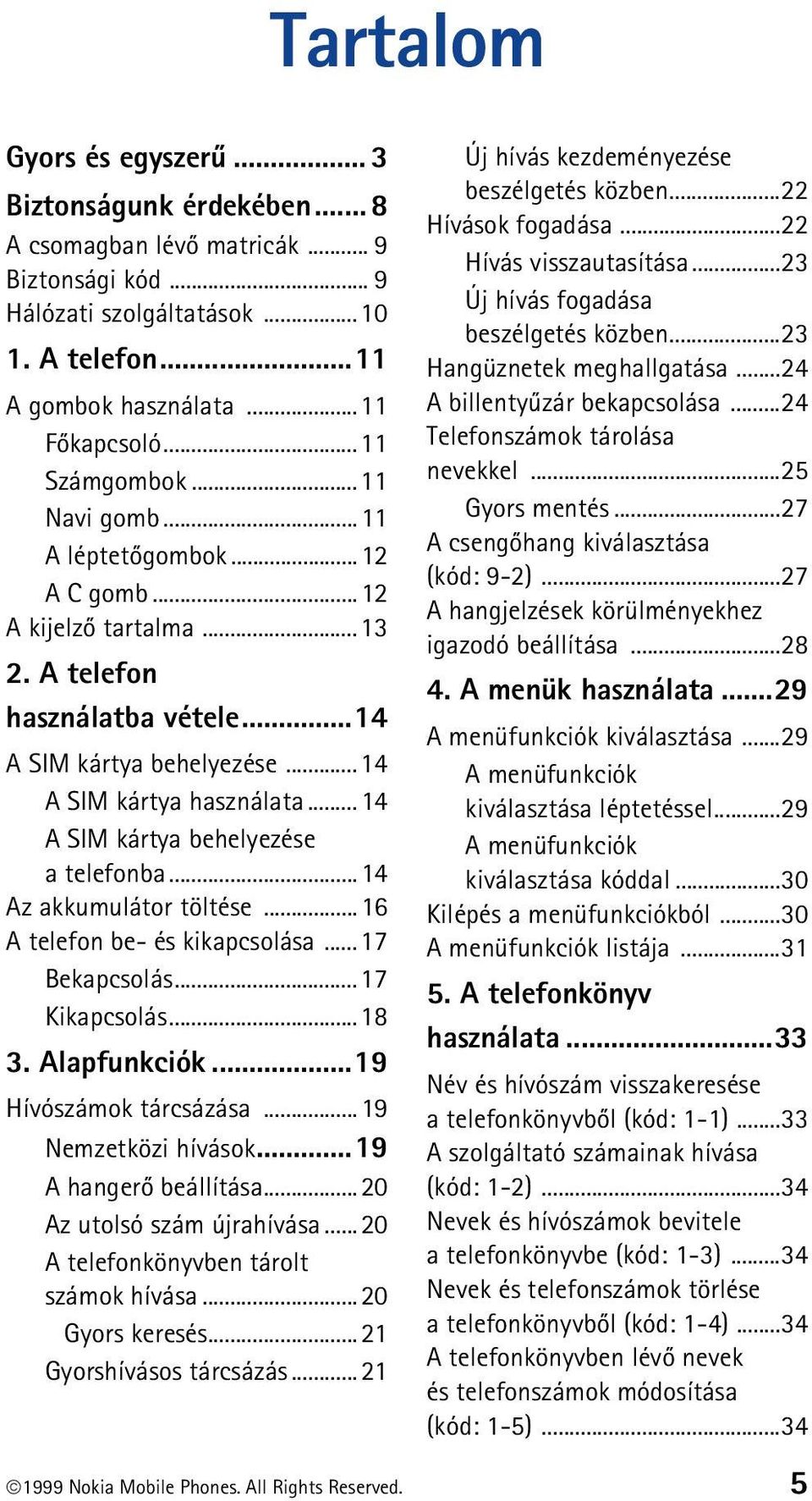 ..14 A SIM kártya behelyezése a telefonba...14 Az akkumulátor töltése...16 A telefon be- és kikapcsolása...17 Bekapcsolás...17 Kikapcsolás...18 3. Alapfunkciók...19 Hívószámok tárcsázása.
