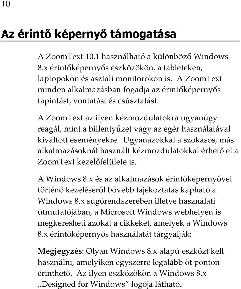 A ZoomText az ilyen kézmozdulatokra ugyanúgy reagál, mint a billentyűzet vagy az egér használatával kiváltott eseményekre.