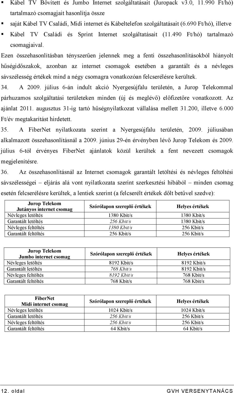 Ezen összehasonlításban tényszerően jelennek meg a fenti összehasonlításokból hiányolt hőségidıszakok, azonban az ok esetében a garantált és a névleges sávszélesség értékek mind a négy csomagra