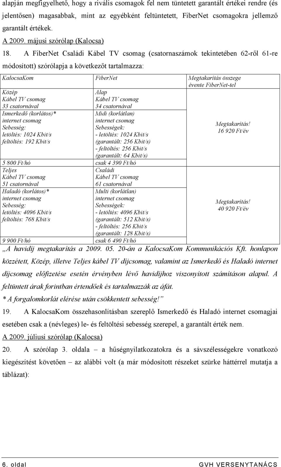 A FiberNet Családi (csatornaszámok tekintetében 62-rıl 61-re módosított) szórólapja a következıt tartalmazza: KalocsaKom FiberNet Megtakarítás összege évente FiberNet-tel Közép 33 csatornával Alap 34