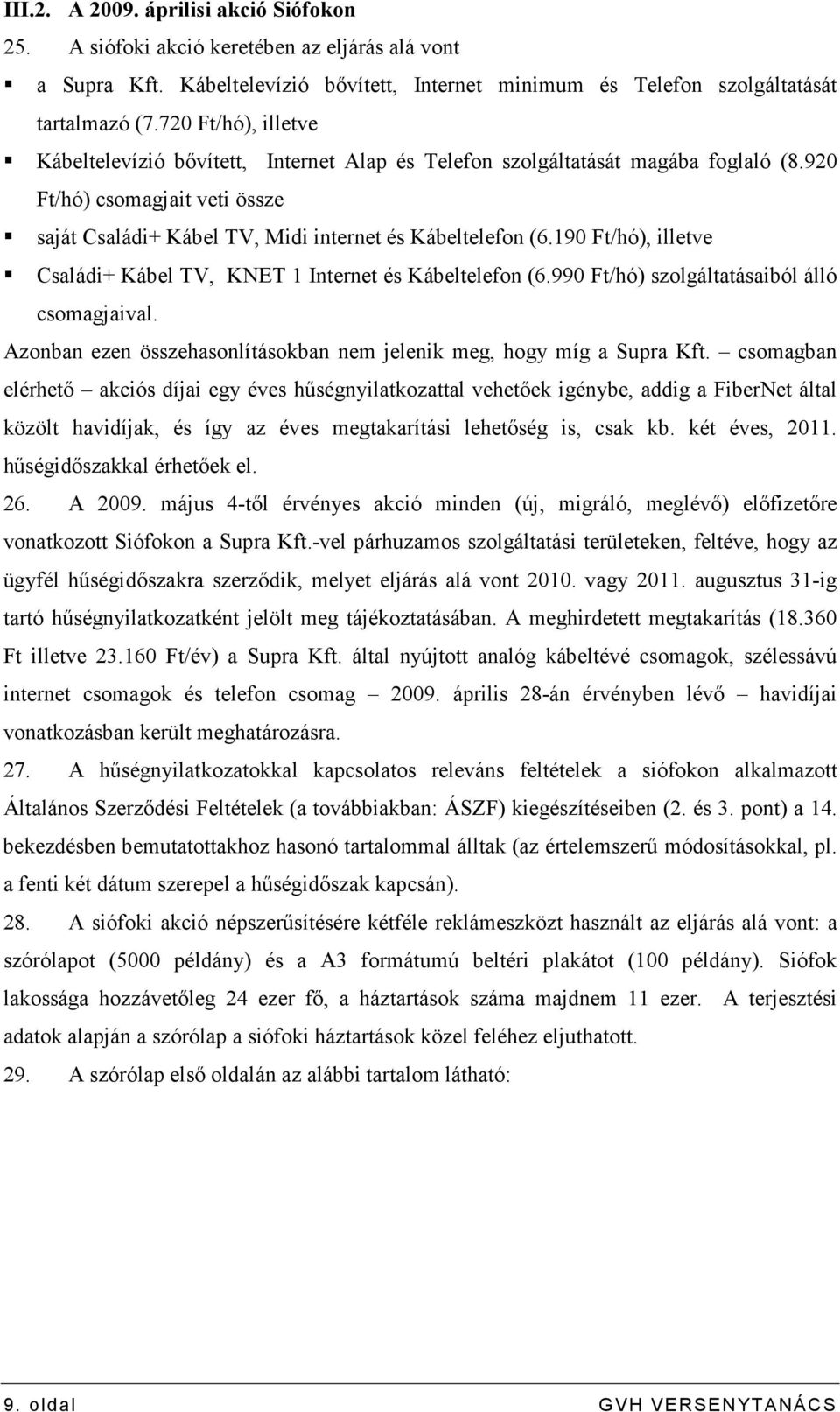 190 Ft/hó), illetve Családi+ Kábel TV, KNET 1 Internet és Kábeltelefon (6.990 Ft/hó) szolgáltatásaiból álló csomagjaival. Azonban ezen összehasonlításokban nem jelenik meg, hogy míg a Supra Kft.