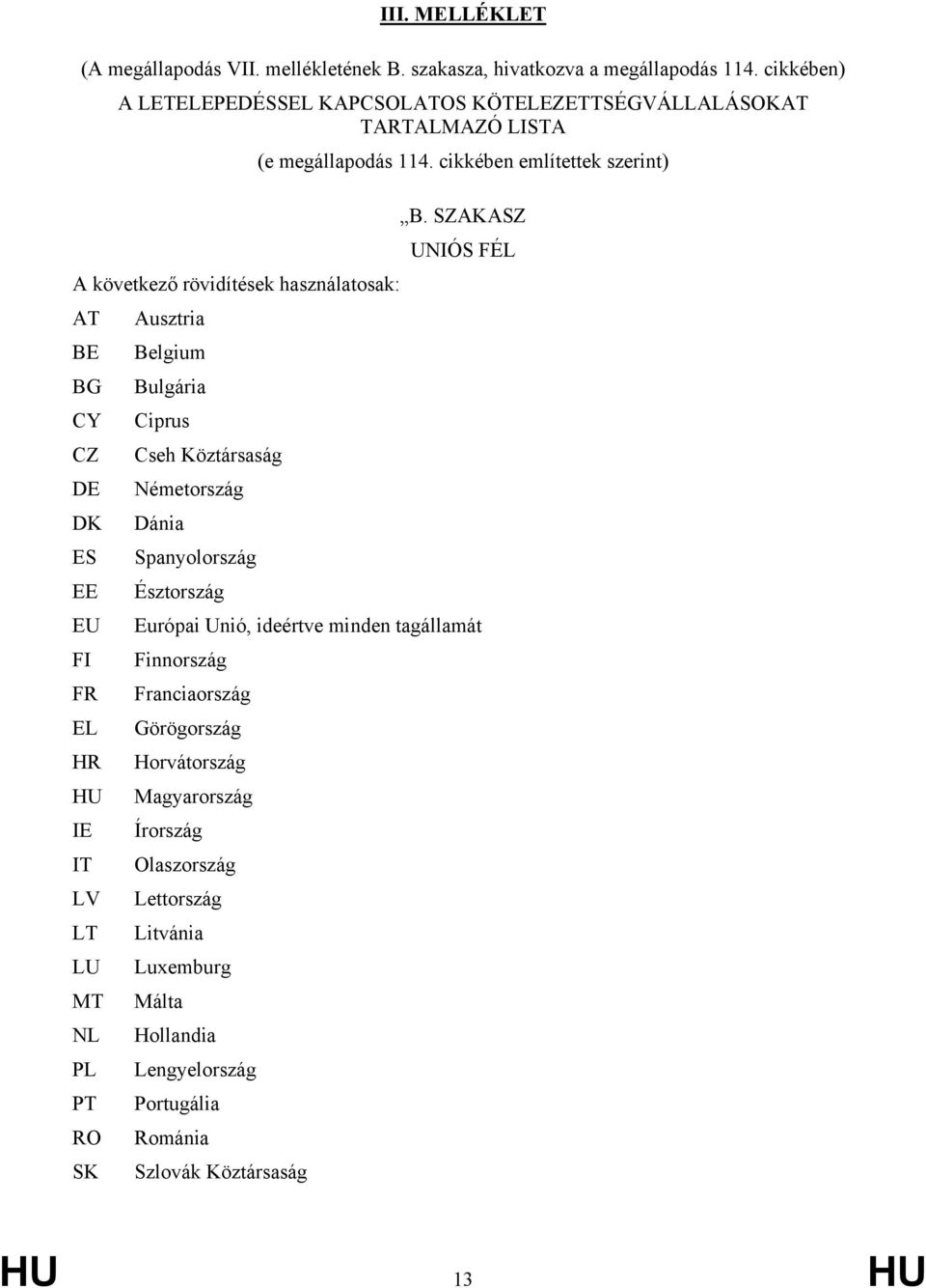 SZAKASZ UNIÓS FÉL A következő rövidítések használatosak: AT Ausztria BE Belgium BG Bulgária CY Ciprus CZ Cseh Köztársaság DE Németország DK Dánia ES Spanyolország EE