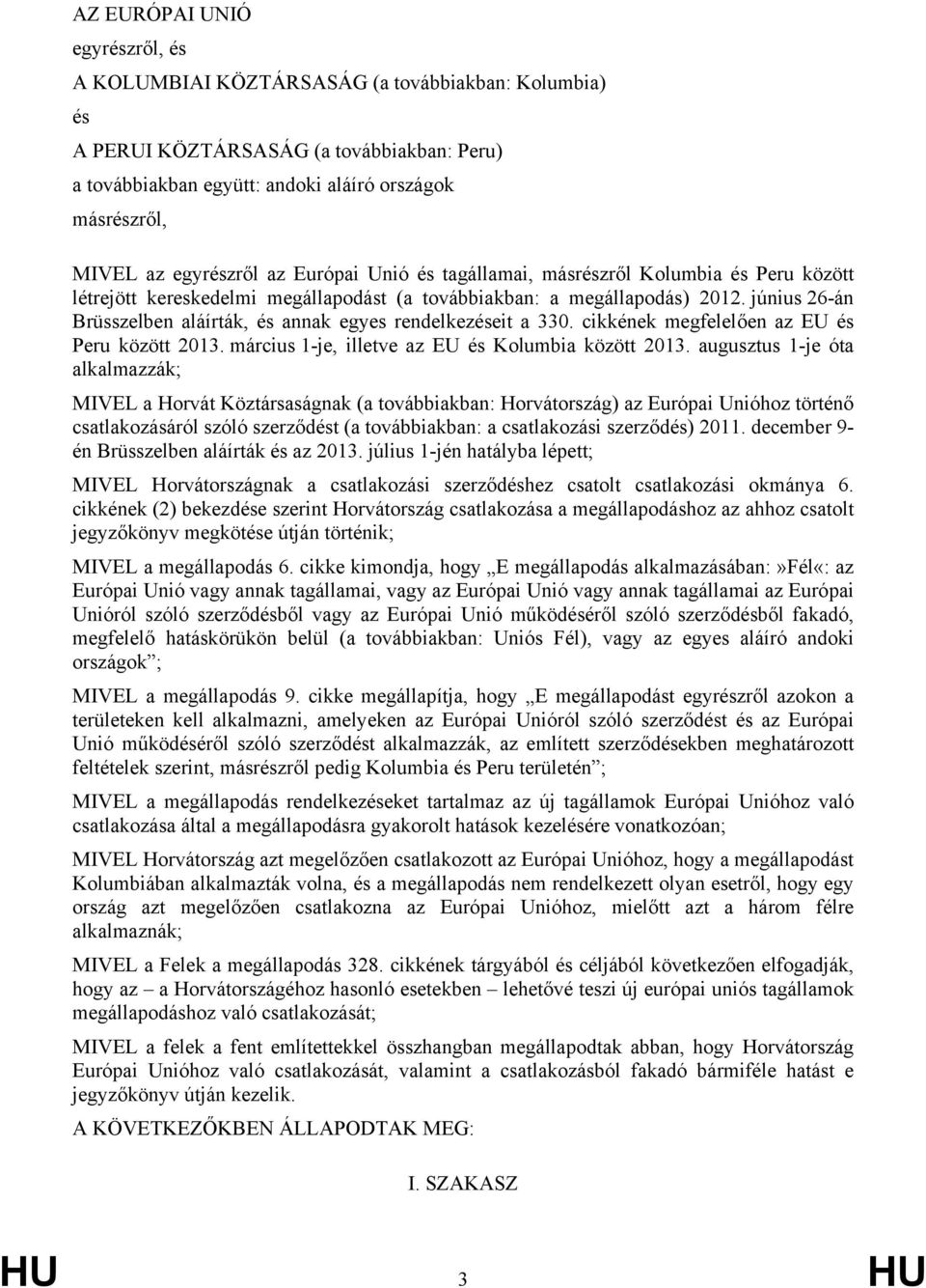 június 26-án Brüsszelben aláírták, és annak egyes rendelkezéseit a 330. cikkének megfelelően az EU és Peru között 2013. március 1-je, illetve az EU és Kolumbia között 2013.