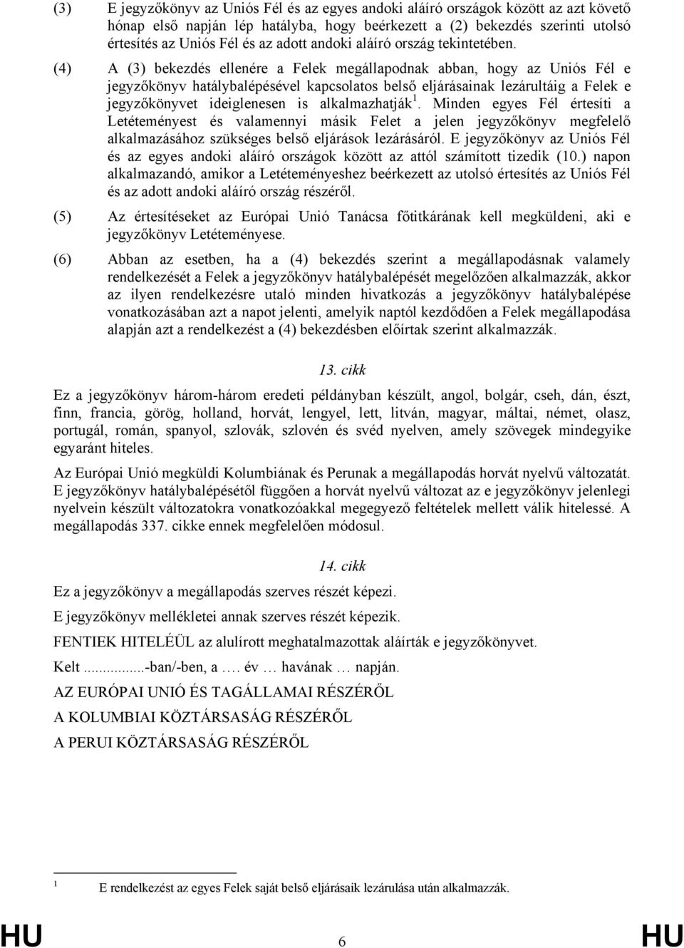 (4) A (3) bekezdés ellenére a Felek megállapodnak abban, hogy az Uniós Fél e jegyzőkönyv hatálybalépésével kapcsolatos belső eljárásainak lezárultáig a Felek e jegyzőkönyvet ideiglenesen is