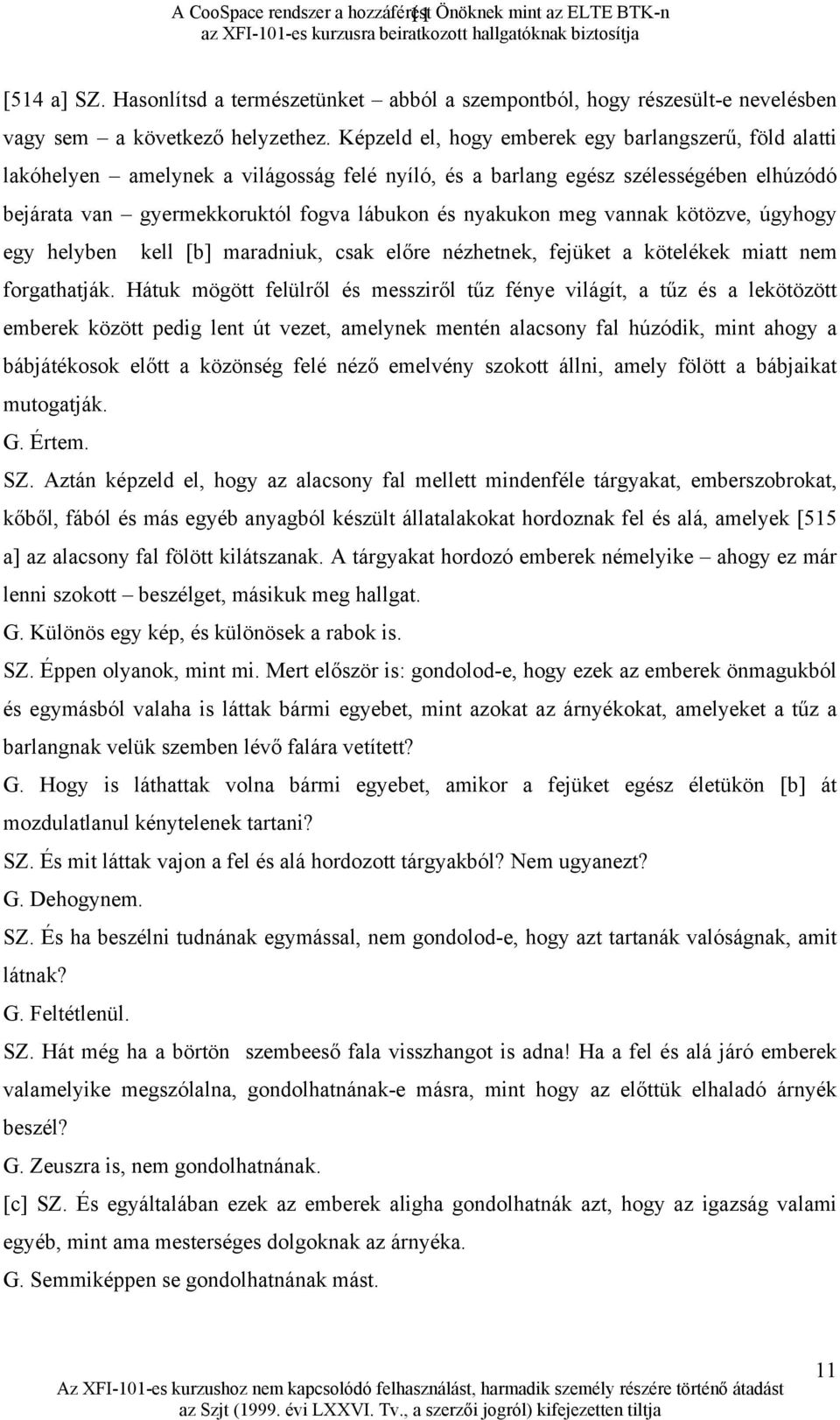 meg vannak kötözve, úgyhogy egy helyben kell [b] maradniuk, csak előre nézhetnek, fejüket a kötelékek miatt nem forgathatják.