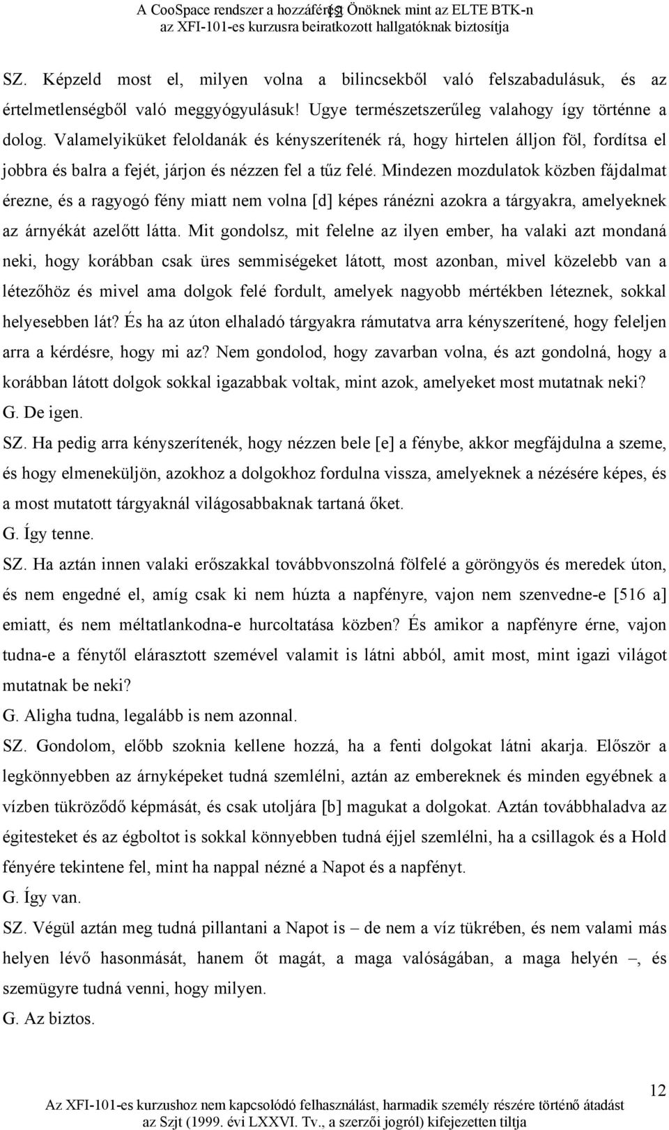 Mindezen mozdulatok közben fájdalmat érezne, és a ragyogó fény miatt nem volna [d] képes ránézni azokra a tárgyakra, amelyeknek az árnyékát azelőtt látta.