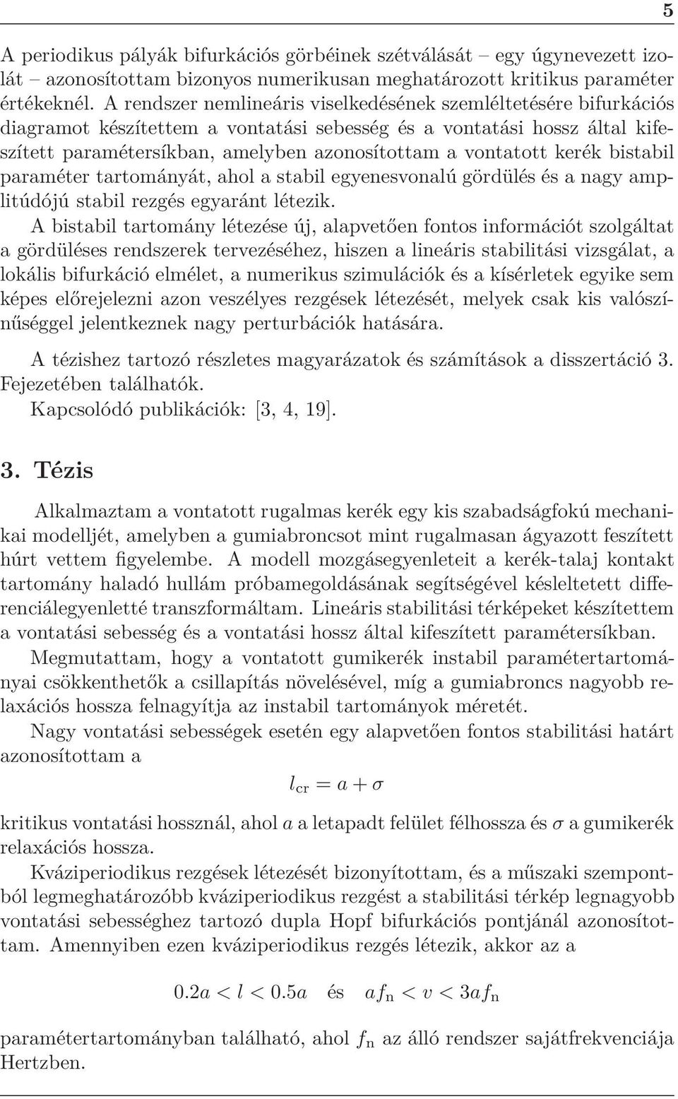 kerék bistabil paraméter tartományát, ahol a stabil egyenesvonalú gördülés és a nagy amplitúdójú stabil rezgés egyaránt létezik.