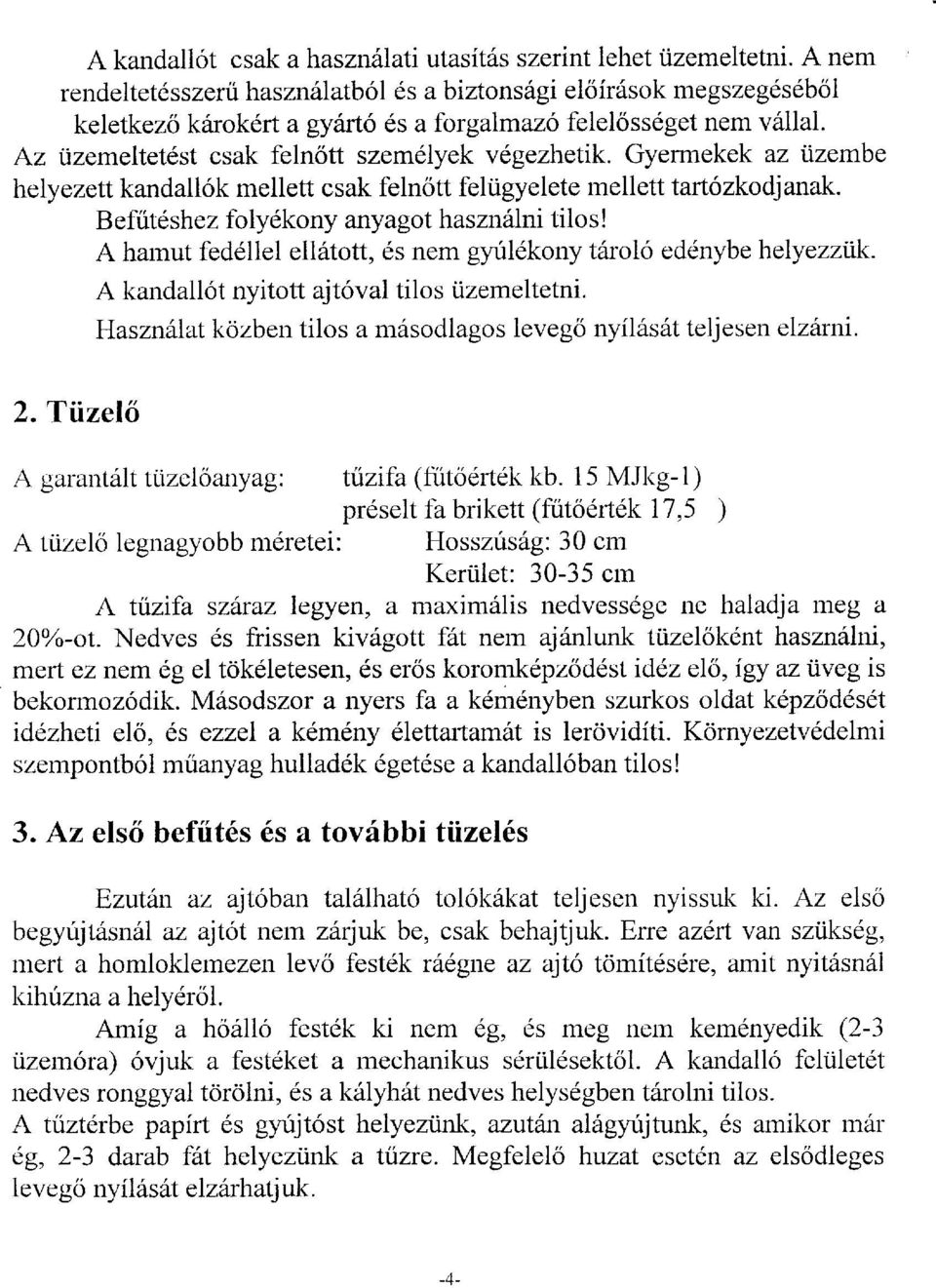 A hmut fedellel el16ttt, ds nem gyuldkny trl eddnybe helyezzik. A kndll6t nyittt jt6vl tils tizemeltetni. Hsznfit kzben tils rn6sdlgs leveg5 nyil6s6t teljesen elzftrnt. 2.