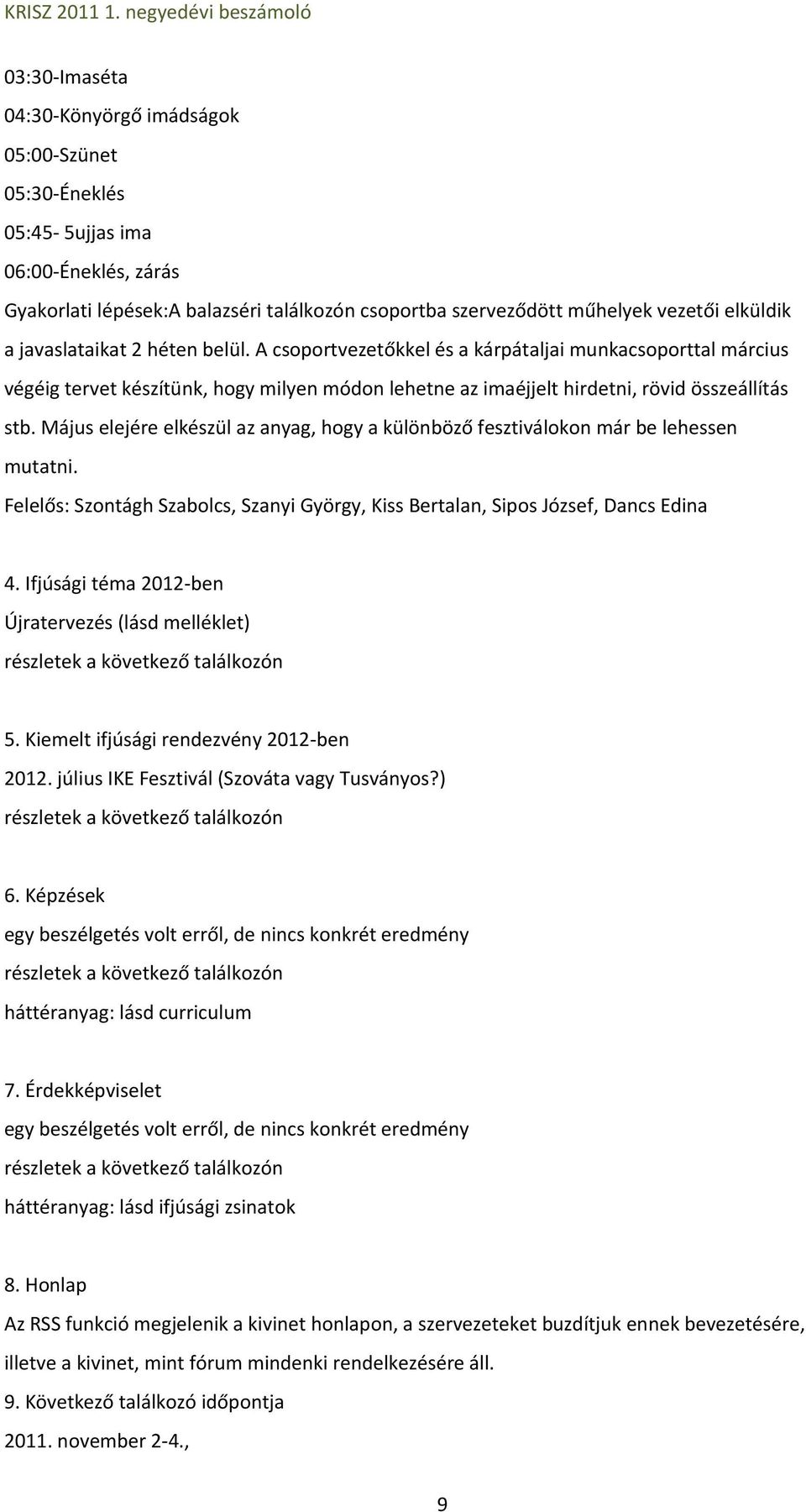 Május elejére elkészül az anyag, hogy a különböző fesztiválokon már be lehessen mutatni. Felelős: Szontágh Szabolcs, Szanyi György, Kiss Bertalan, Sipos József, Dancs Edina 4.