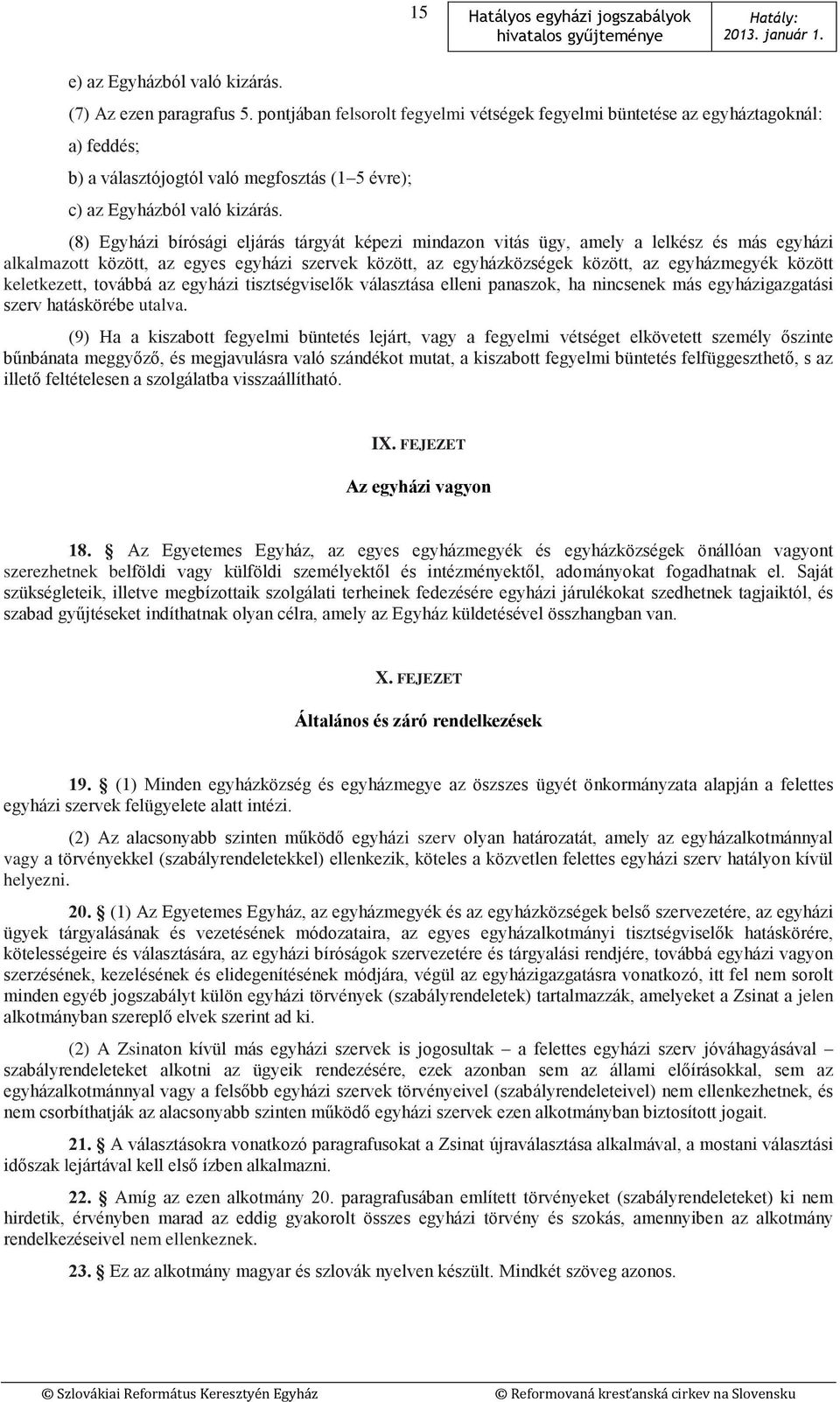 (8) Egyházi bírósági eljárás tárgyát képezi mindazon vitás ügy, amely a lelkész és más egyházi alkalmazott között, az egyes egyházi szervek között, az egyházközségek között, az egyházmegyék között