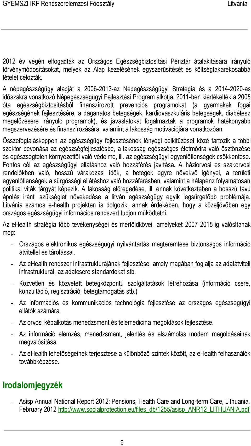 2011-ben kiértékelték a 2005 óta egészségbiztosításból finanszírozott prevenciós programokat (a gyermekek fogai egészségének fejlesztésére, a daganatos betegségek, kardiovaszkuláris betegségek,