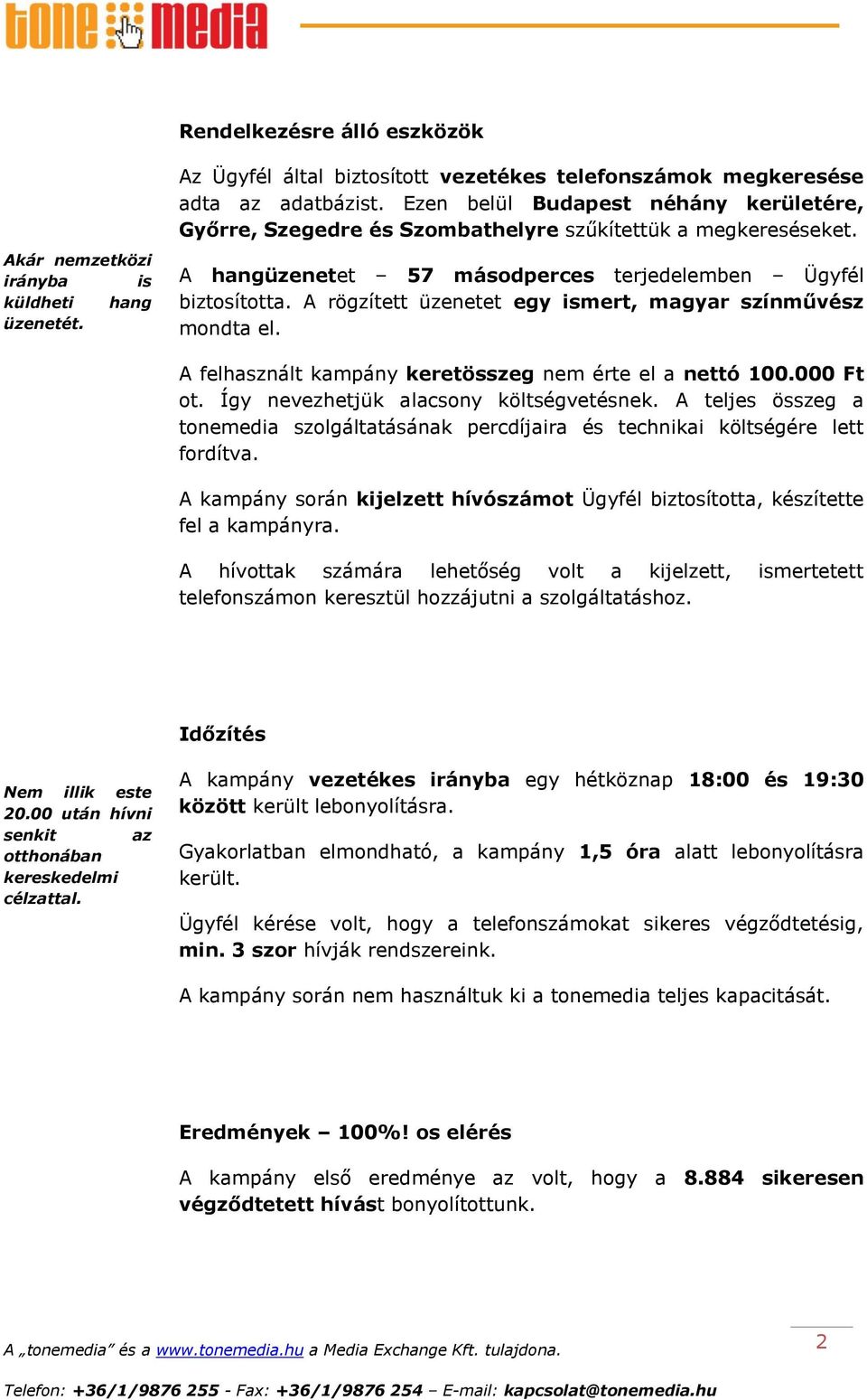 A rögzített üzenetet egy ismert, magyar színművész mondta el. A felhasznált kampány keretösszeg nem érte el a nettó 100.000 Ft ot. Így nevezhetjük alacsony költségvetésnek.