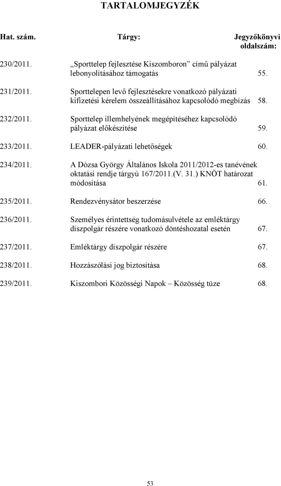 233/2011. LEADER-pályázati lehetıségek 60. 234/2011. A Dózsa György Általános Iskola 2011/2012-es tanévének oktatási rendje tárgyú 167/2011.(V. 31.) KNÖT határozat módosítása 61. 235/2011.