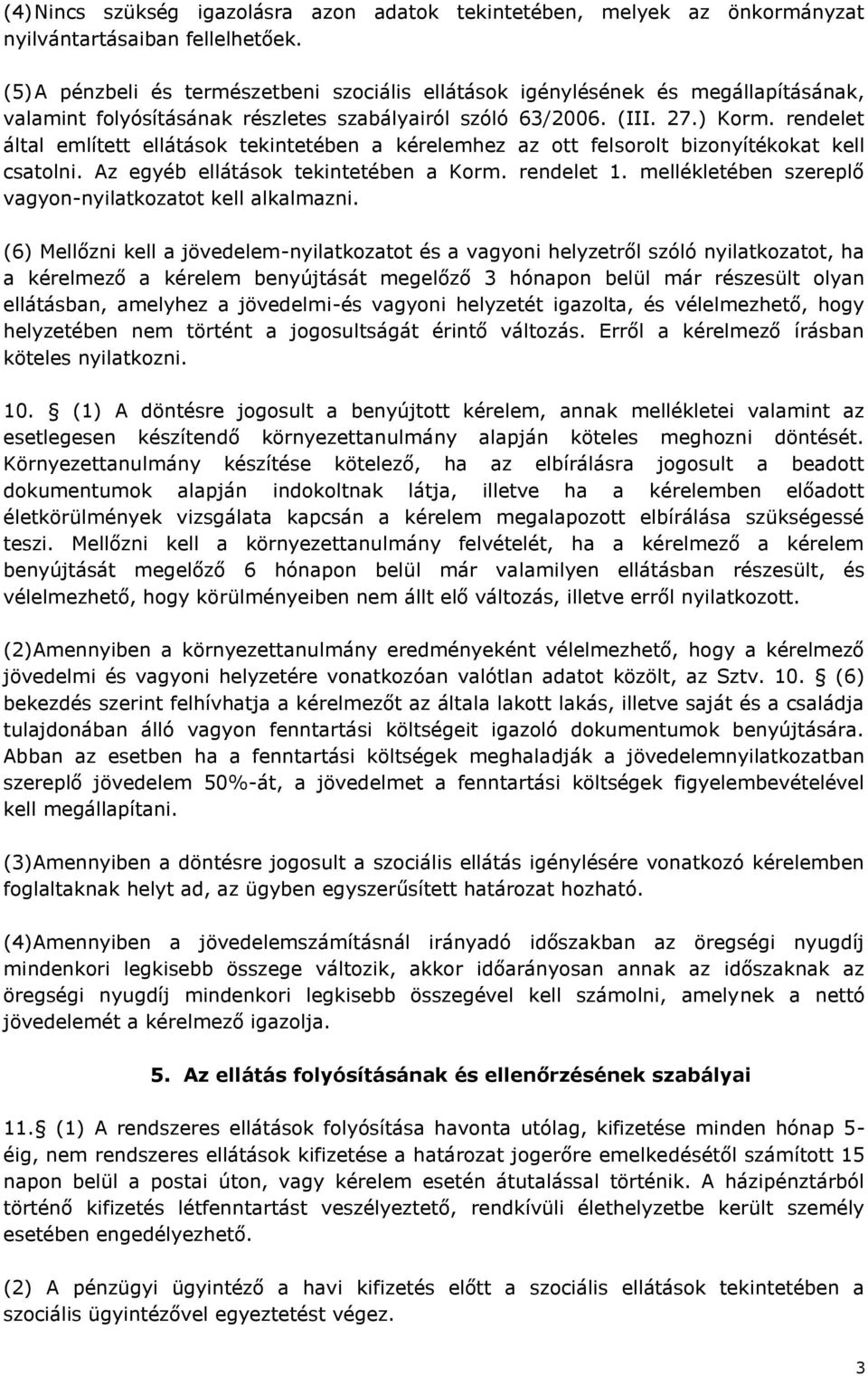 rendelet által említett ellátások tekintetében a kérelemhez az ott felsorolt bizonyítékokat kell csatolni. Az egyéb ellátások tekintetében a Korm. rendelet 1.