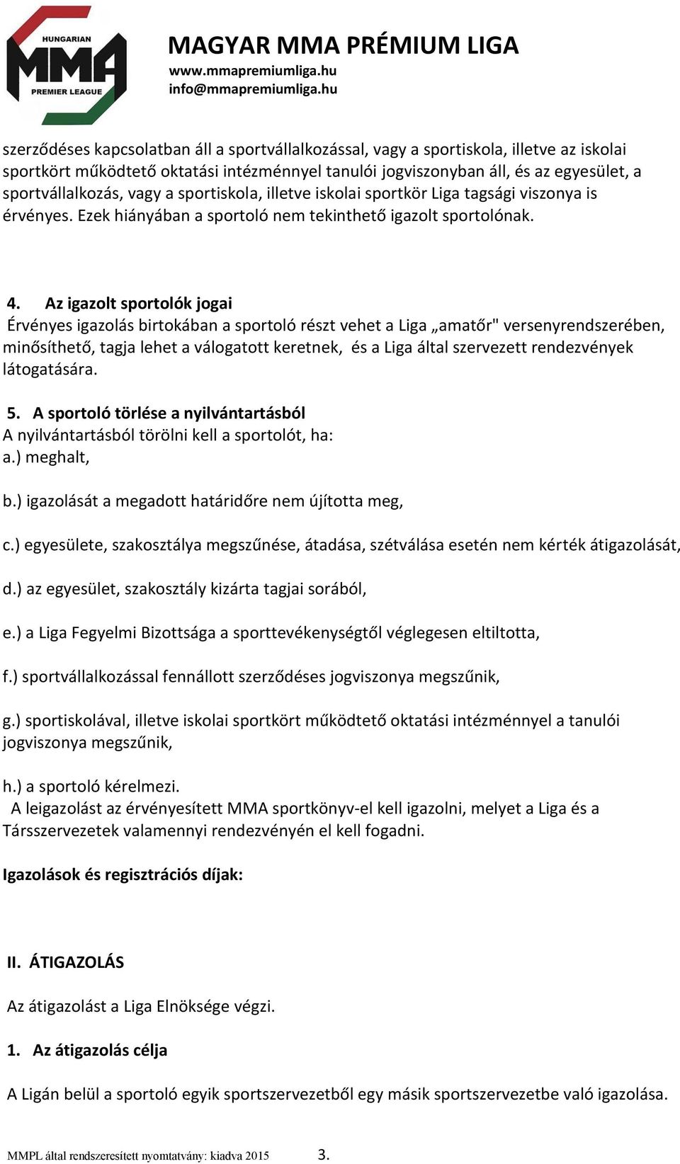 Az igazolt sportolók jogai Érvényes igazolás birtokában a sportoló részt vehet a Liga amatőr" versenyrendszerében, minősíthető, tagja lehet a válogatott keretnek, és a Liga által szervezett