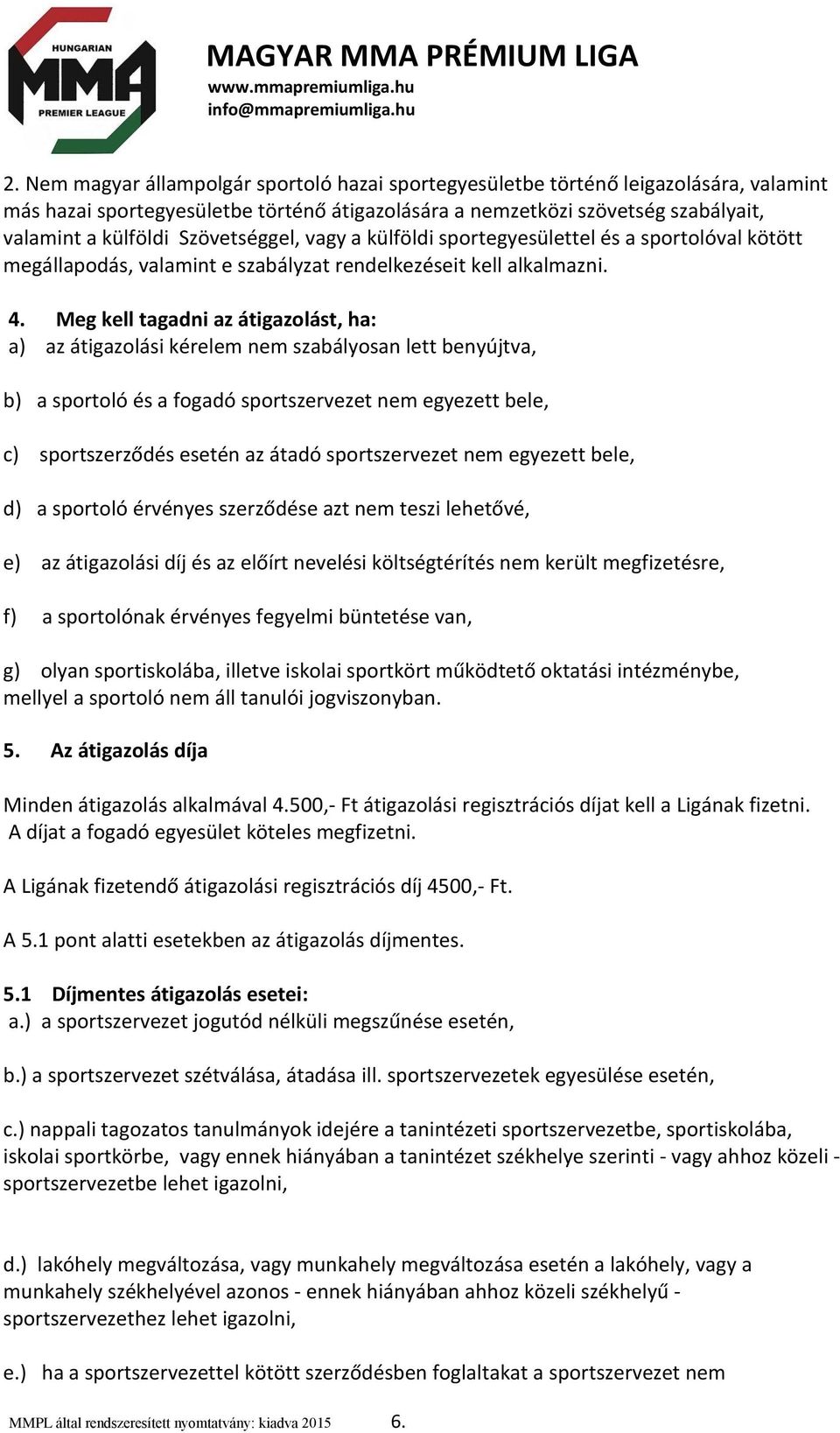 Meg kell tagadni az átigazolást, ha: a) az átigazolási kérelem nem szabályosan lett benyújtva, b) a sportoló és a fogadó sportszervezet nem egyezett bele, c) sportszerződés esetén az átadó