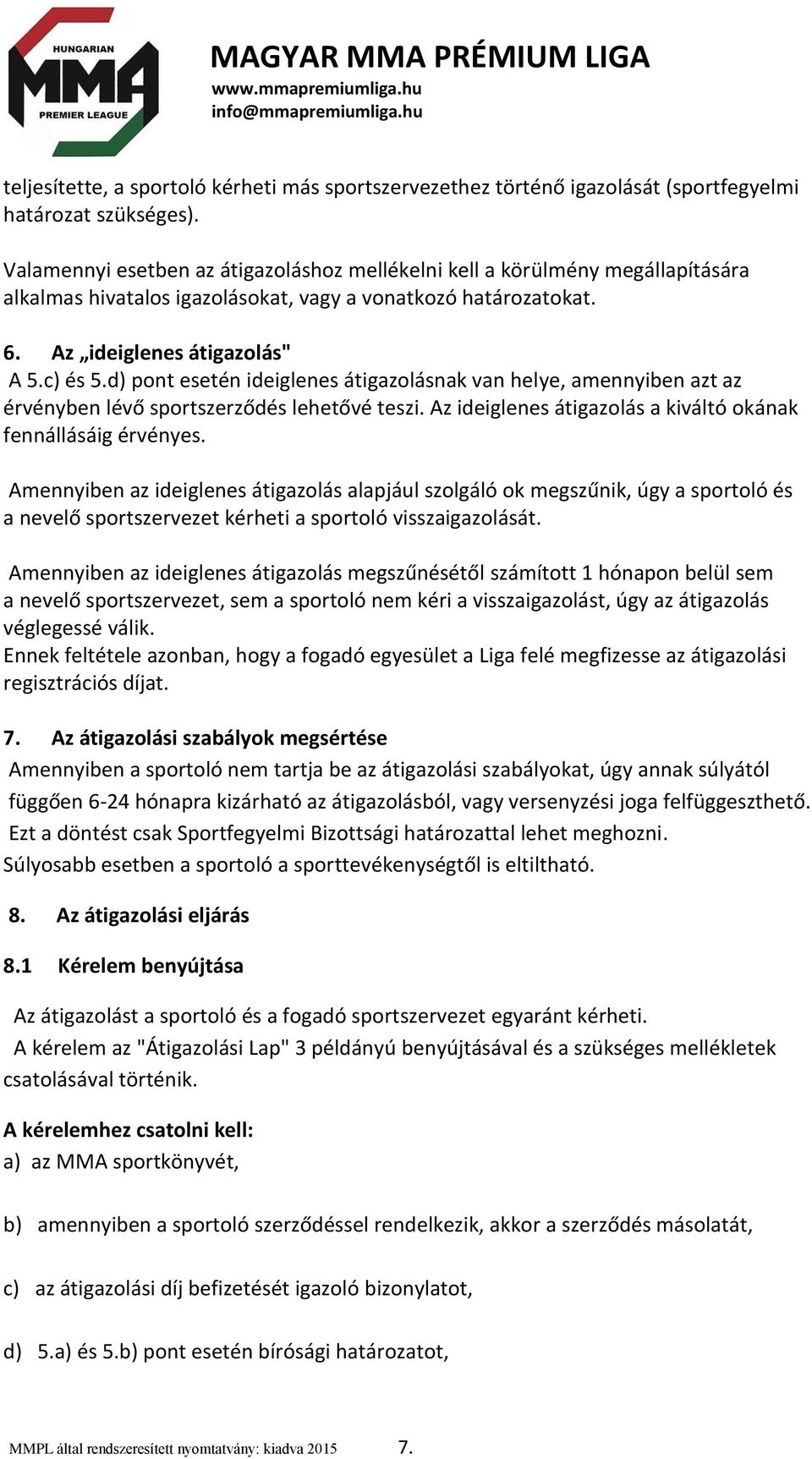 d) pont esetén ideiglenes átigazolásnak van helye, amennyiben azt az érvényben lévő sportszerződés lehetővé teszi. Az ideiglenes átigazolás a kiváltó okának fennállásáig érvényes.