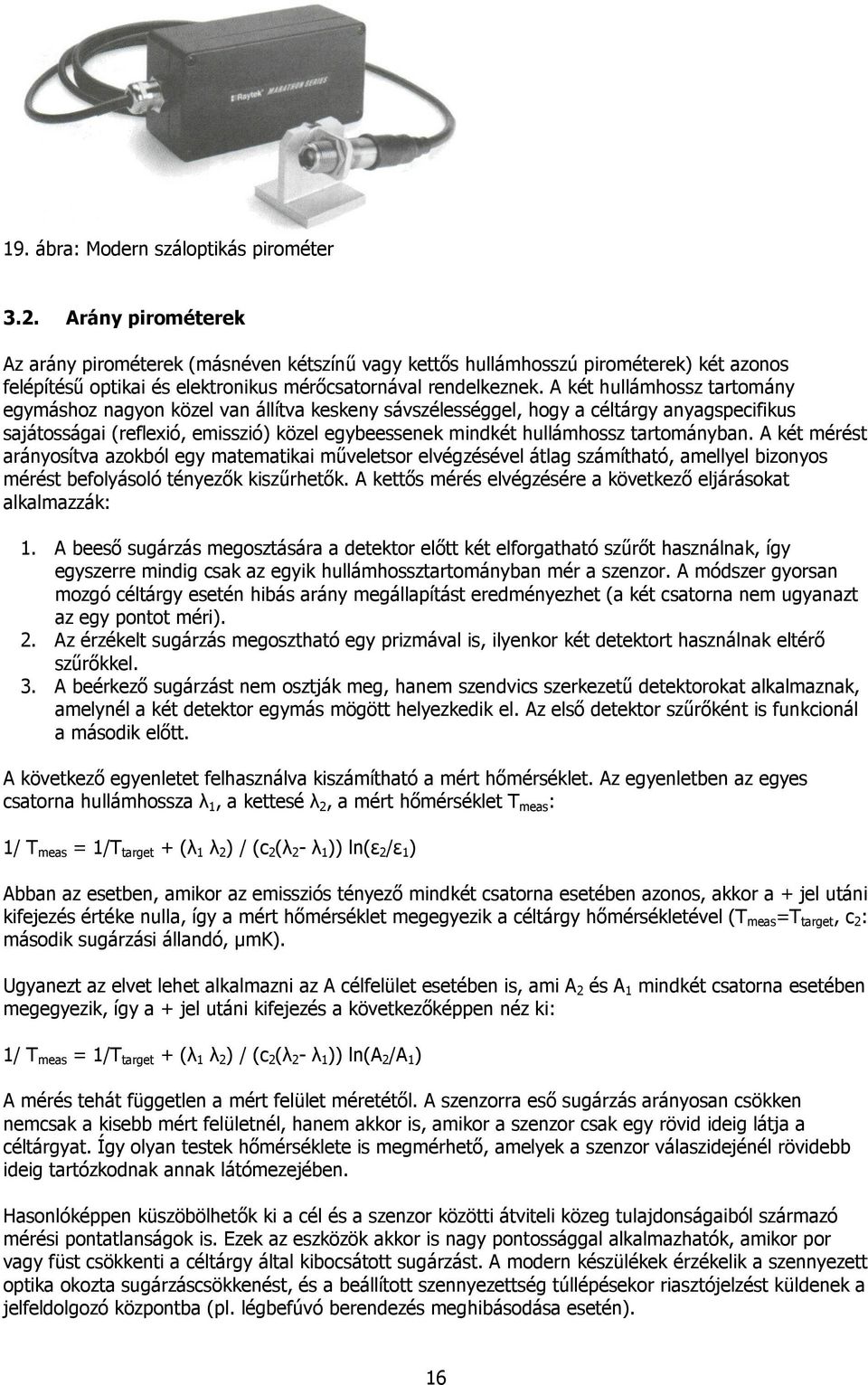 A két hullámhossz tartomány egymáshoz nagyon közel van állítva keskeny sávszélességgel, hogy a céltárgy anyagspecifikus sajátosságai (reflexió, emisszió) közel egybeessenek mindkét hullámhossz