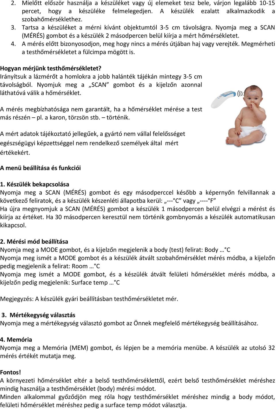 A mérés előtt bizonyosodjon, meg hogy nincs a mérés útjában haj vagy verejték. Megmérheti a testhőmérsékletet a fülcimpa mögött is. Hogyan mérjünk testhőmérsékletet?