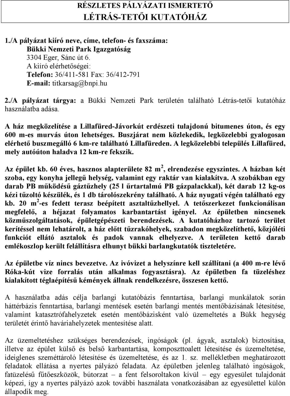 A ház megközelítése a Lillafüred-Jávorkút erdészeti tulajdonú bitumenes úton, és egy 600 m-es murvás úton lehetséges.