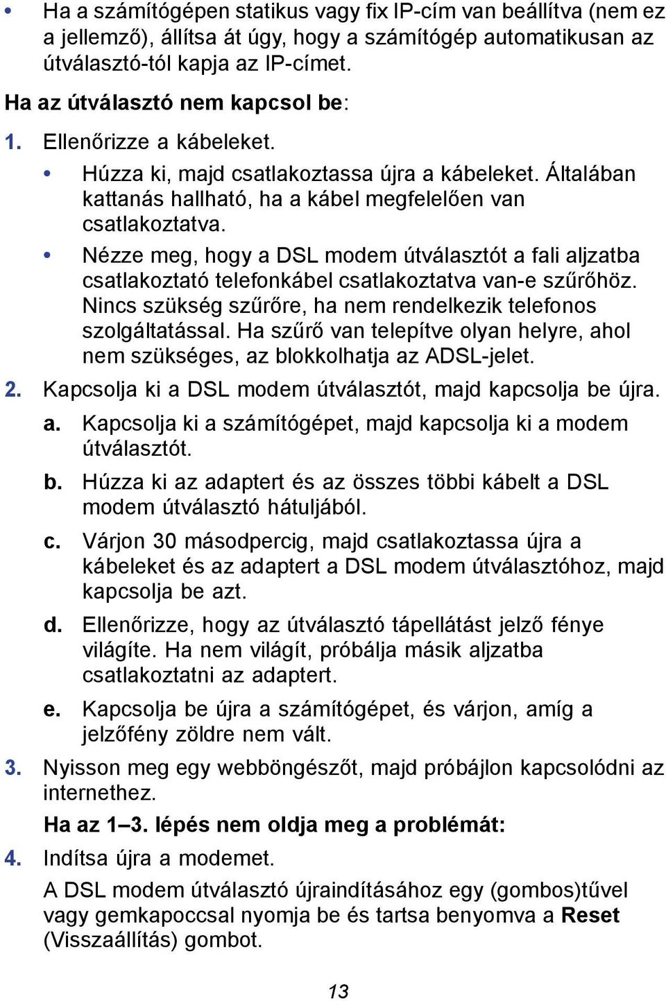 Nézze meg, hogy a DSL modem útválasztót a fali aljzatba csatlakoztató telefonkábel csatlakoztatva van-e szűrőhöz. Nincs szükség szűrőre, ha nem rendelkezik telefonos szolgáltatással.